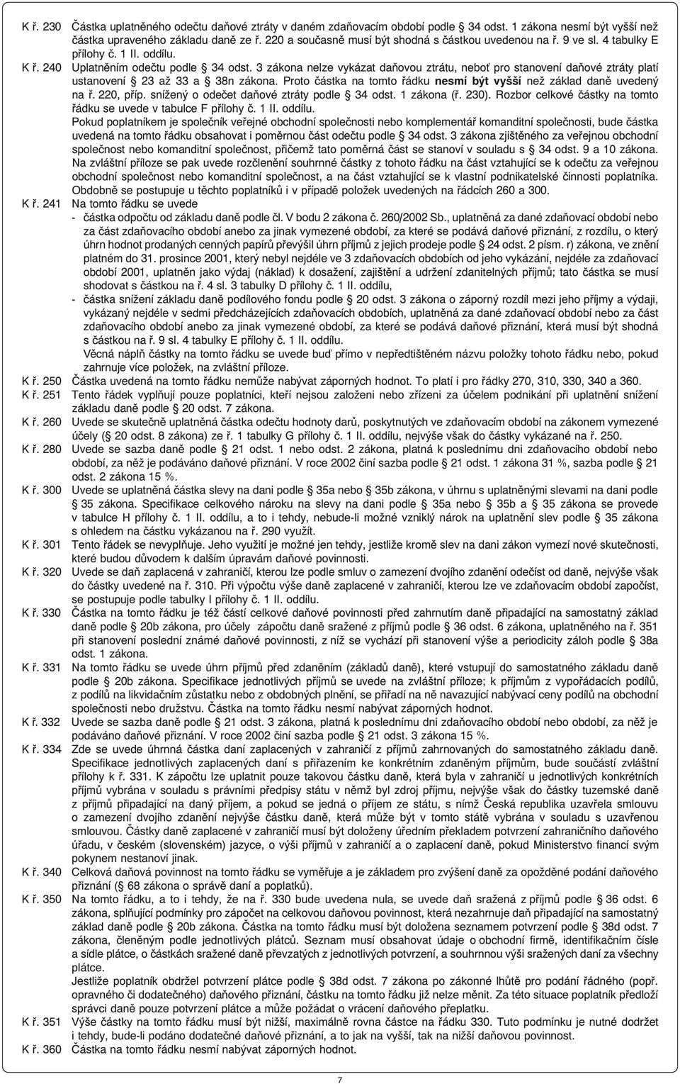 3 zákona nelze vykázat daňovou ztrátu, nebo pro stanovení daňové ztráty platí ustanovení 23 až 33 a 38n zákona. Proto částka na tomto řádku nesmí být vyšší než základ daně uvedený na ř. 220, příp.