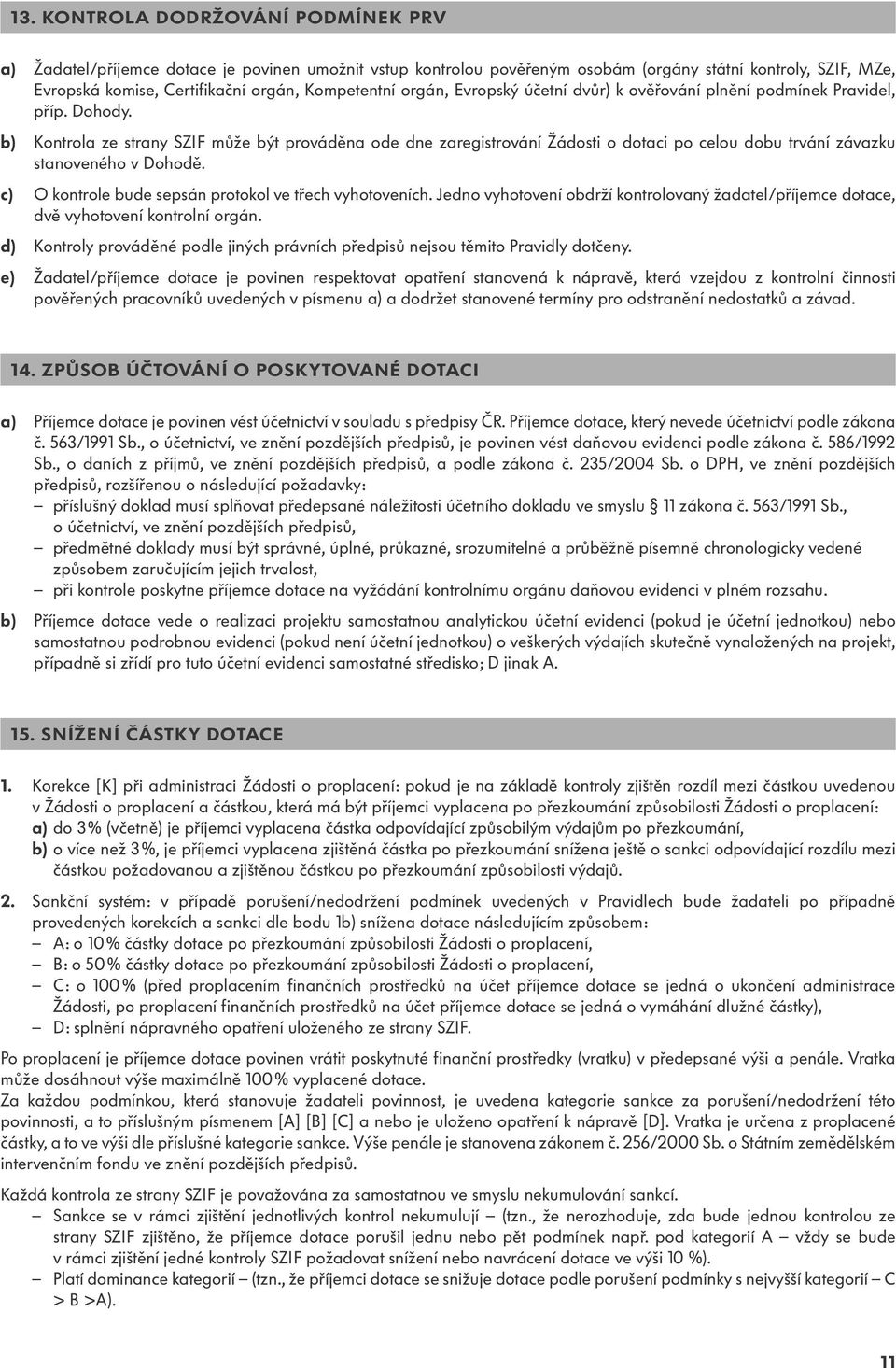 b) Kontrola ze strany SZIF může být prováděna ode dne zaregistrování Žádosti o dotaci po celou dobu trvání závazku stanoveného v Dohodě. c) O kontrole bude sepsán protokol ve třech vyhotoveních.