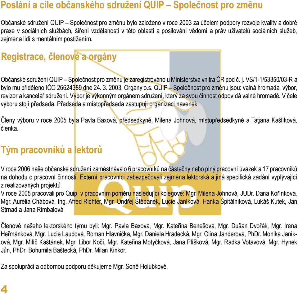 Registrace, členové a orgány Občanské sdružení QUIP Společnost pro změnu je zaregistrováno u Ministerstva vnitra ČR pod č. j. VS/1-1/5335/3-R a bylo mu přiděleno IČO 26624389 dne 24. 3. 23. Orgány o.