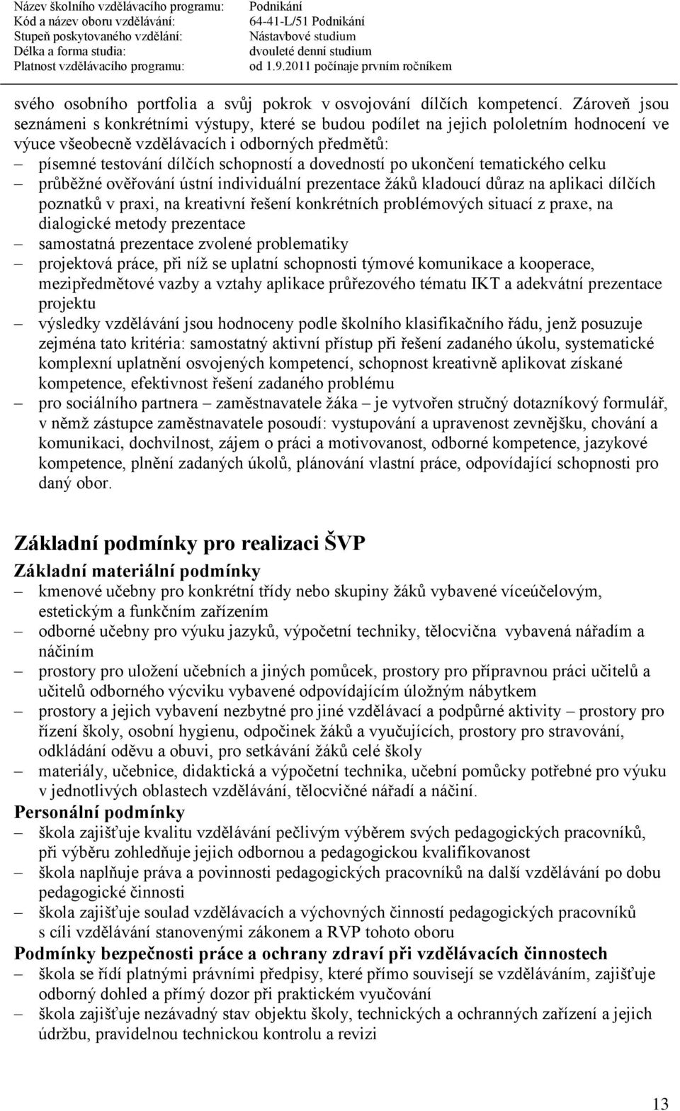 dovedností po ukončení tematického celku průběžné ověřování ústní individuální prezentace žáků kladoucí důraz na aplikaci dílčích poznatků v praxi, na kreativní řešení konkrétních problémových