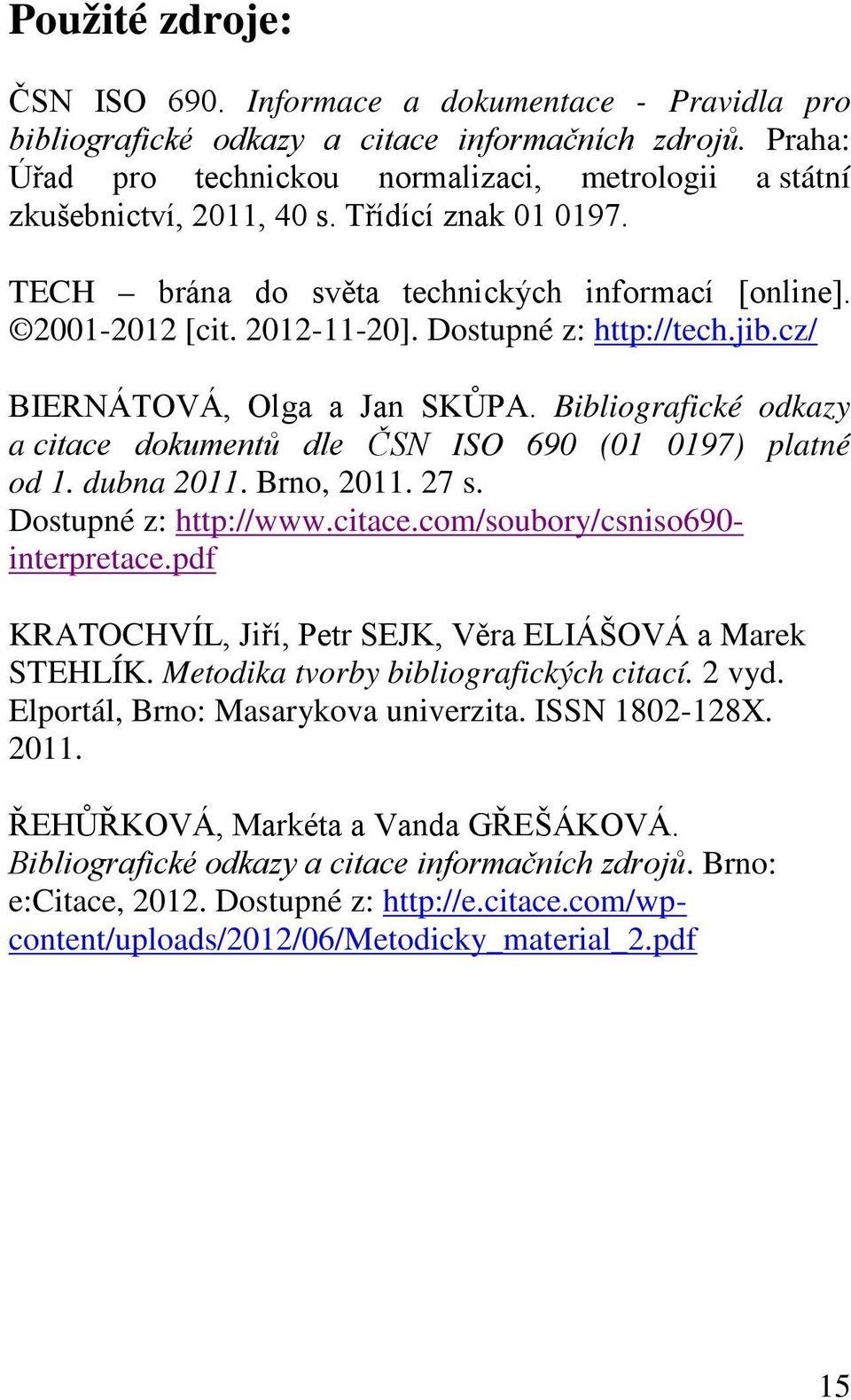 Dostupné z: http://tech.jib.cz/ BIERNÁTOVÁ, Olga a Jan SKŮPA. Bibliografické odkazy a citace dokumentů dle ČSN ISO 690 (01 0197) platné od 1. dubna 2011. Brno, 2011. 27 s. Dostupné z: http://www.