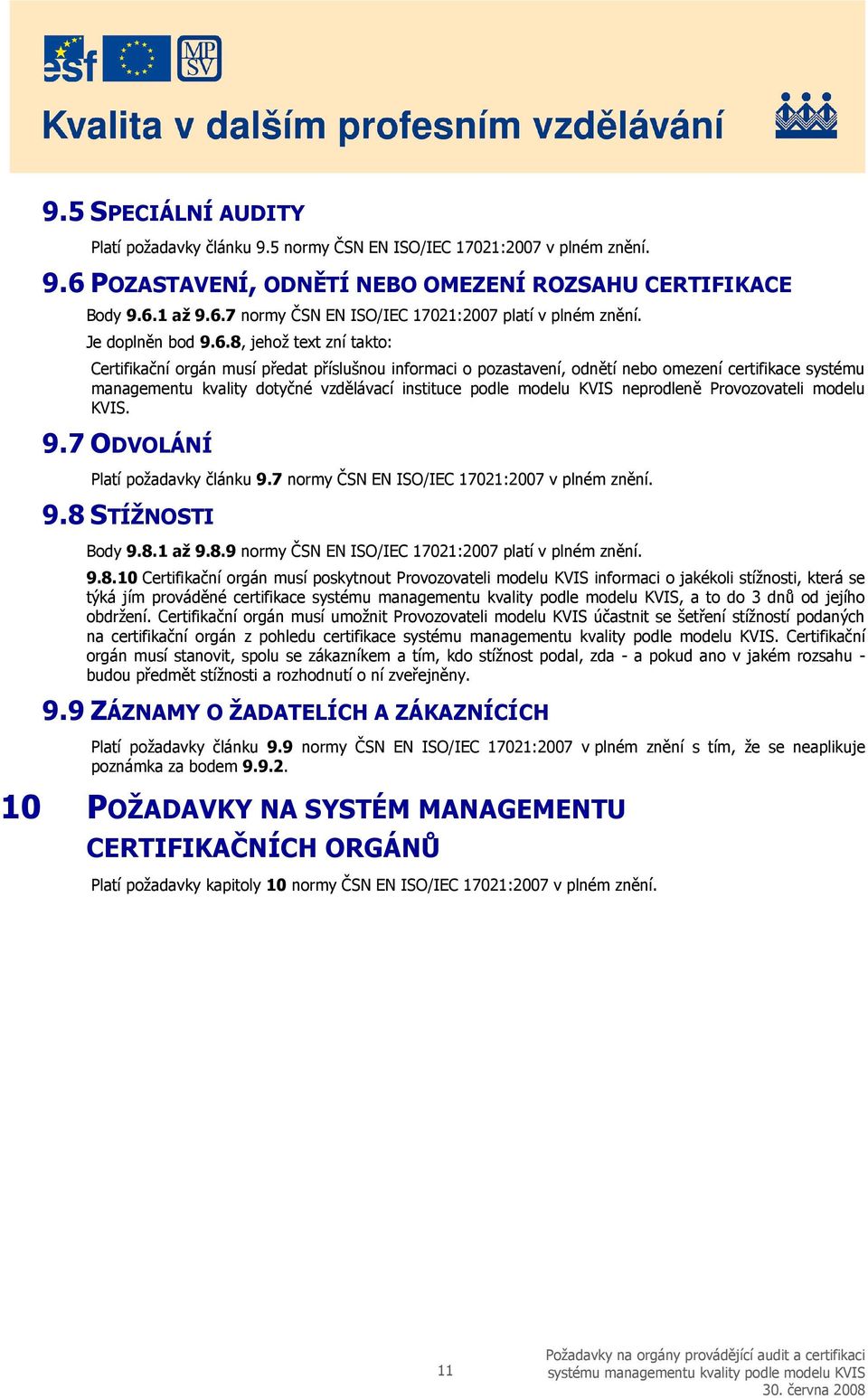 .8, jehož text zní takto: Certifikační orgán musí předat příslušnou informaci o pozastavení, odnětí nebo omezení certifikace systému managementu kvality dotyčné vzdělávací instituce podle modelu KVIS