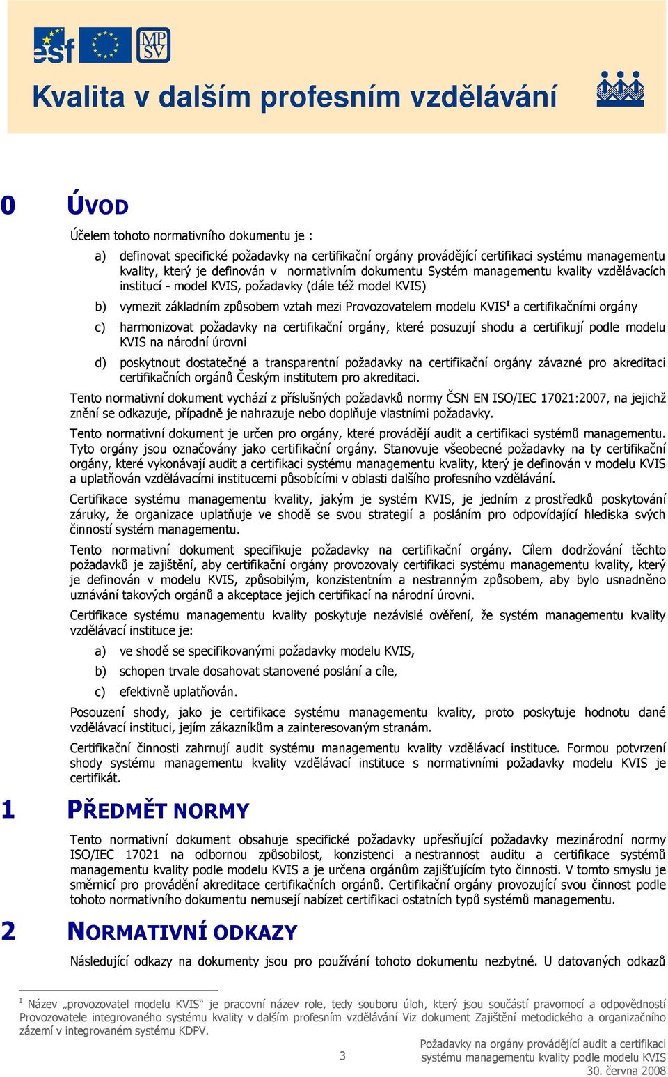 c) harmonizovat požadavky na certifikační orgány, které posuzují shodu a certifikují podle modelu KVIS na národní úrovni d) poskytnout dostatečné a transparentní požadavky na certifikační orgány