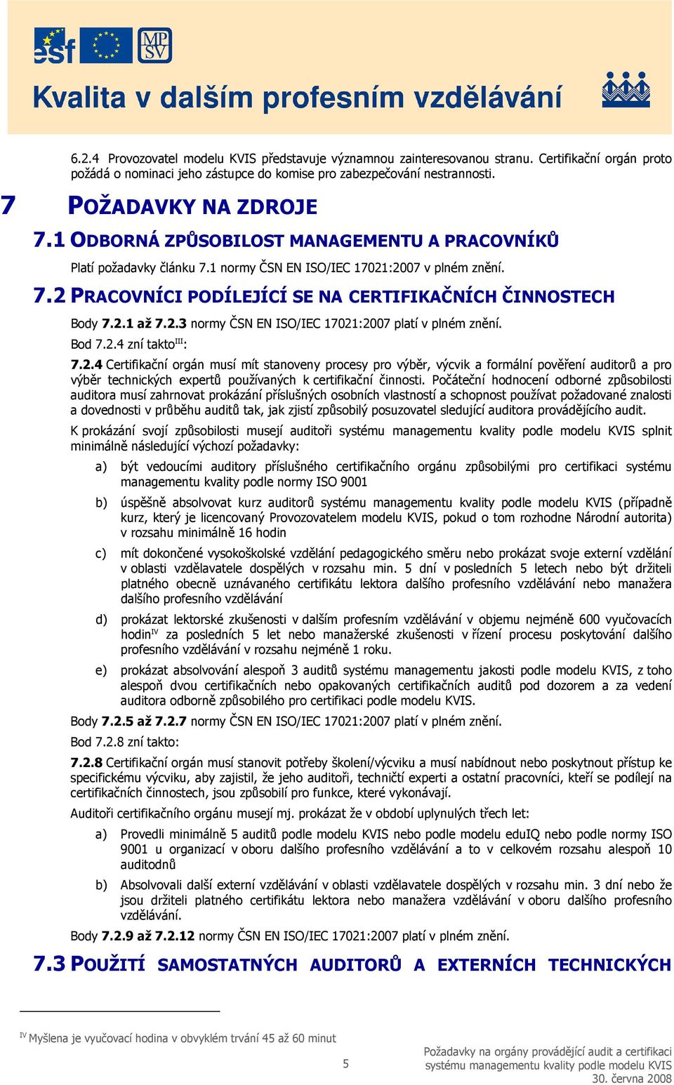 Bod 7.2.4 zní takto III : 7.2.4 Certifikační orgán musí mít stanoveny procesy pro výběr, výcvik a formální pověření auditorů a pro výběr technických expertů používaných k certifikační činnosti.