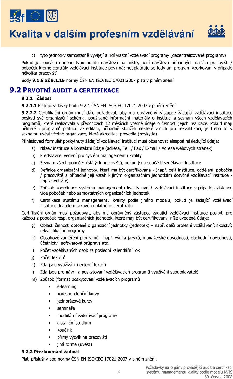 9.2 PRVOTNÍ AUDIT A CERTIFIKACE 9.2.1 Žádost 9.2.1.1 Platí požadavky bodu 9.2.1 ČSN EN ISO/IEC 17021:2007 v plném znění. 9.2.2.2 Certifikační orgán musí dále požadovat, aby mu oprávněný zástupce