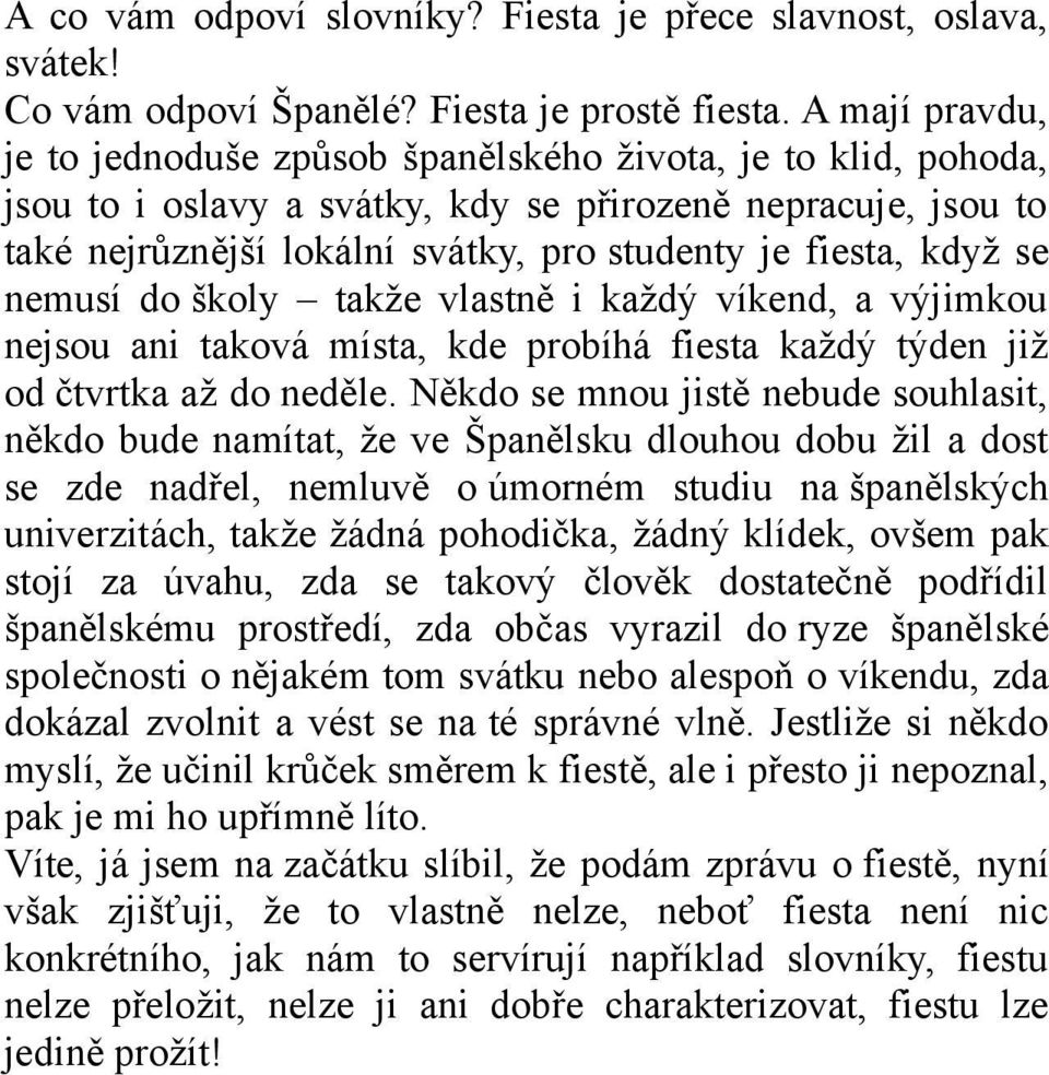 když se nemusí do školy takže vlastně i každý víkend, a výjimkou nejsou ani taková místa, kde probíhá fiesta každý týden již od čtvrtka až do neděle.