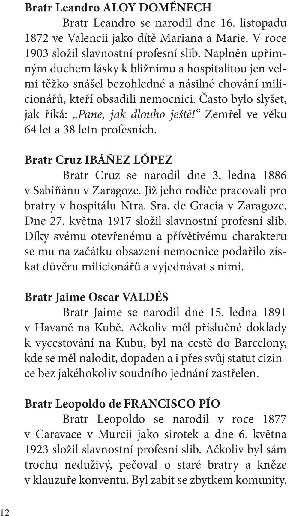 Zemřel ve věku 64 let a 38 letn profesních. Bratr Cruz IBÁÑEZ LÓPEZ Bratr Cruz se narodil dne 3. ledna 1886 v Sabiñánu v Zaragoze. Již jeho rodiče pracovali pro bratry v hospitálu Ntra. Sra.