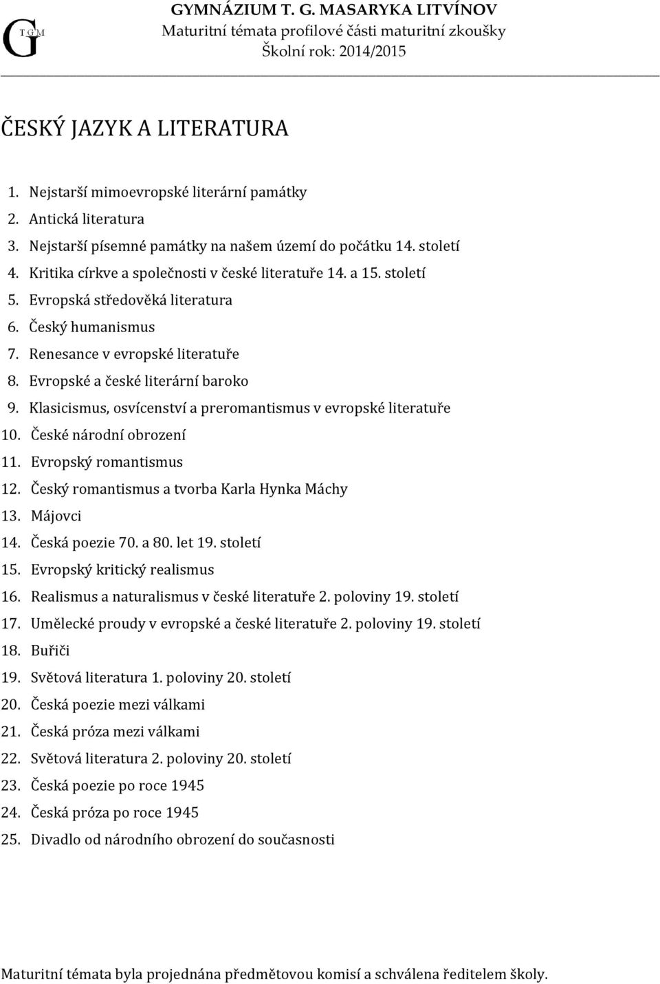 Klasicismus, osvícenství a preromantismus v evropské literatuře 10. České národní obrození 11. Evropský romantismus 12. Český romantismus a tvorba Karla Hynka Máchy 13. Májovci 14. Česká poezie 70.