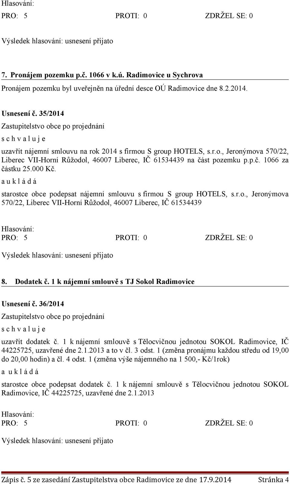 starostce obce podepsat nájemní smlouvu s firmou S group HOTELS, s.r.o., Jeronýmova 570/22, Liberec VII-Horní Růžodol, 46007 Liberec, IČ 61534439 8. Dodatek č.