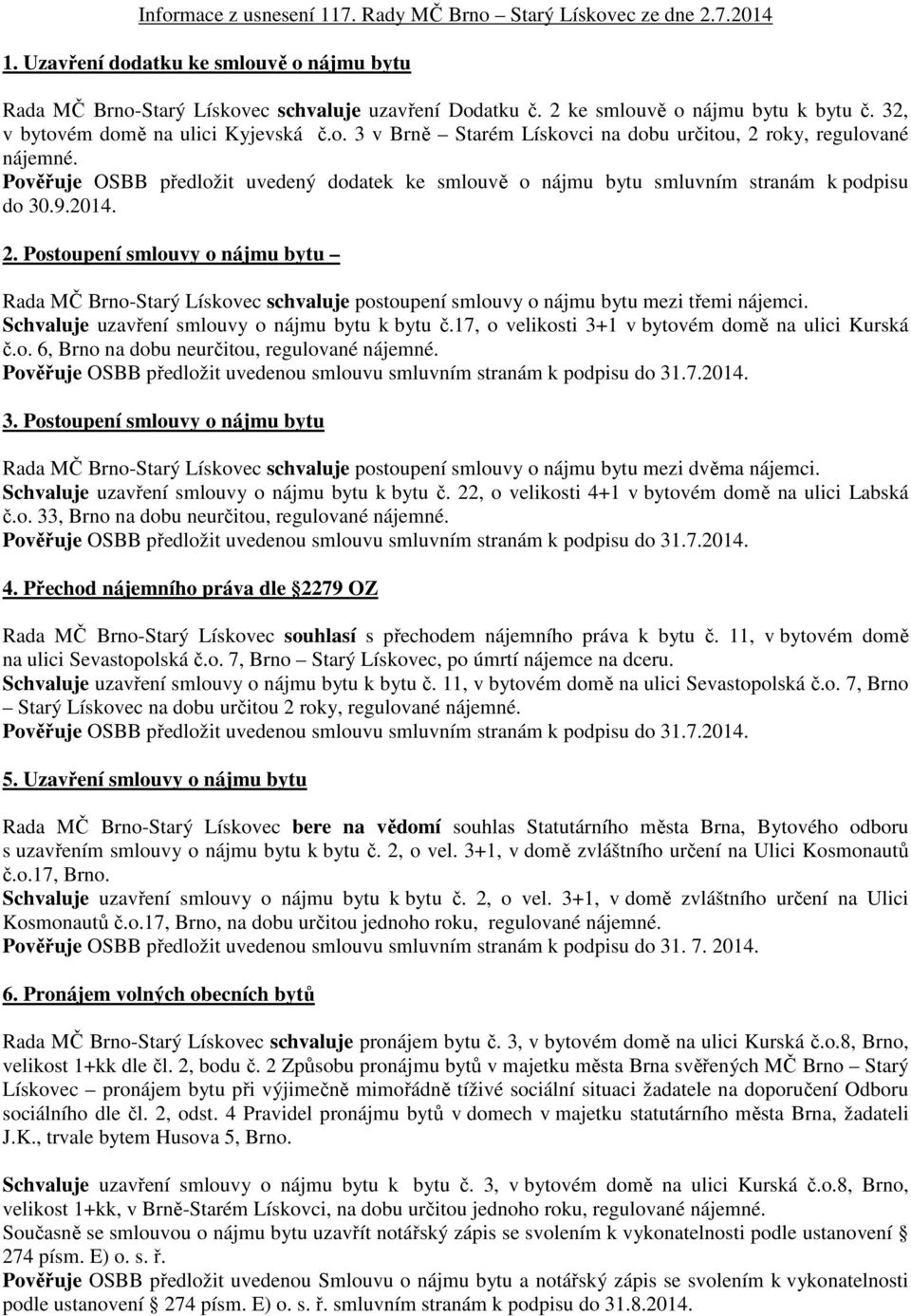 roky, regulované do 30.9.2014. 2. Postoupení smlouvy o nájmu bytu Rada MČ Brno-Starý Lískovec schvaluje postoupení smlouvy o nájmu bytu mezi třemi nájemci.