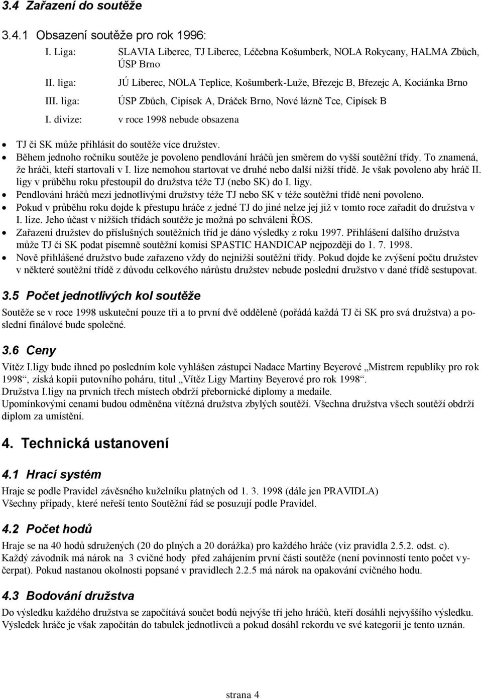 divize: v roce 1998 nebude obsazena TJ či SK může přihlásit do soutěže více družstev. Během jednoho ročníku soutěže je povoleno pendlování hráčů jen směrem do vyšší soutěžní třídy.