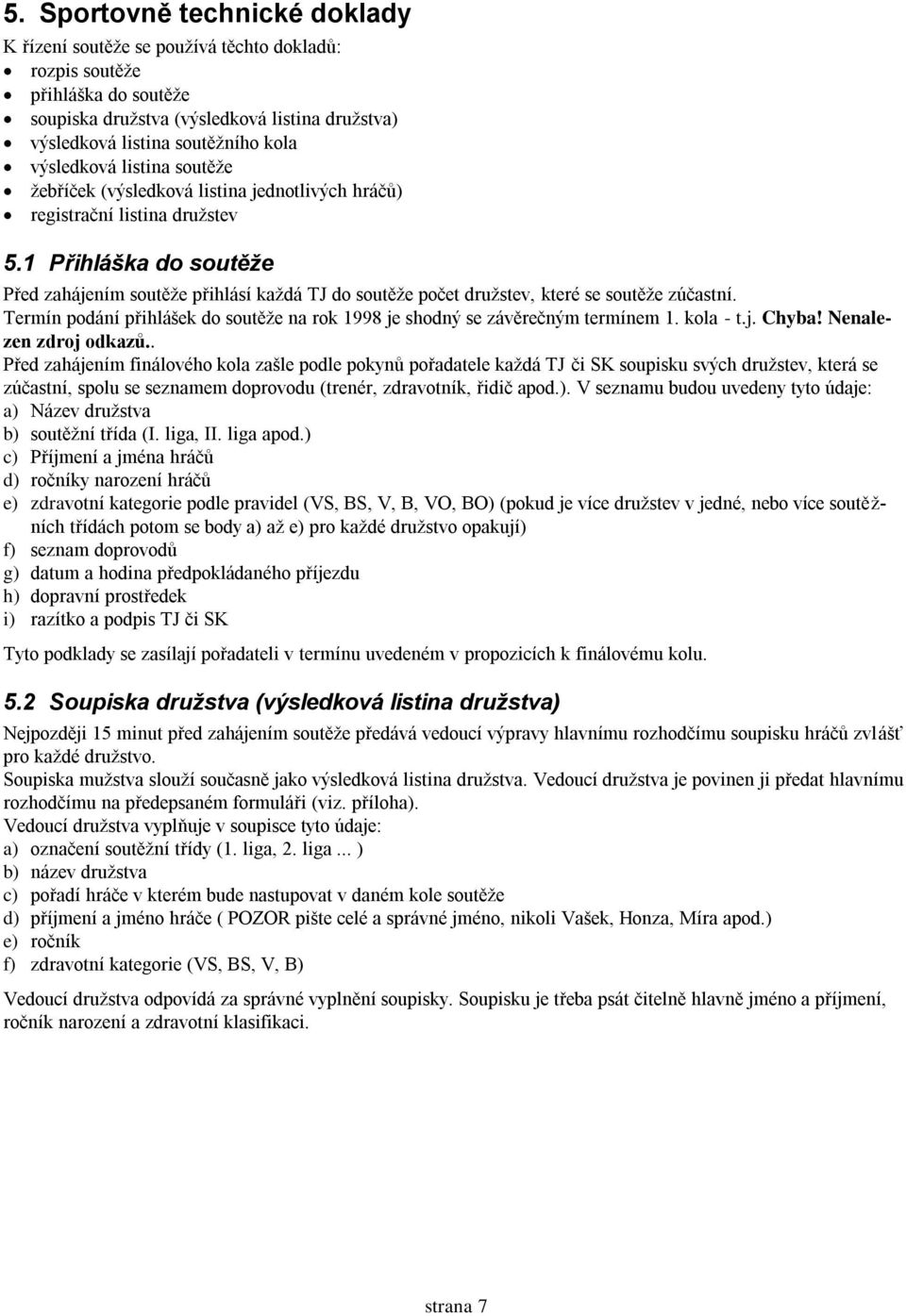 1 Přihláška do soutěže Před zahájením soutěže přihlásí každá TJ do soutěže počet družstev, které se soutěže zúčastní. Termín podání přihlášek do soutěže na rok 1998 je shodný se závěrečným termínem 1.