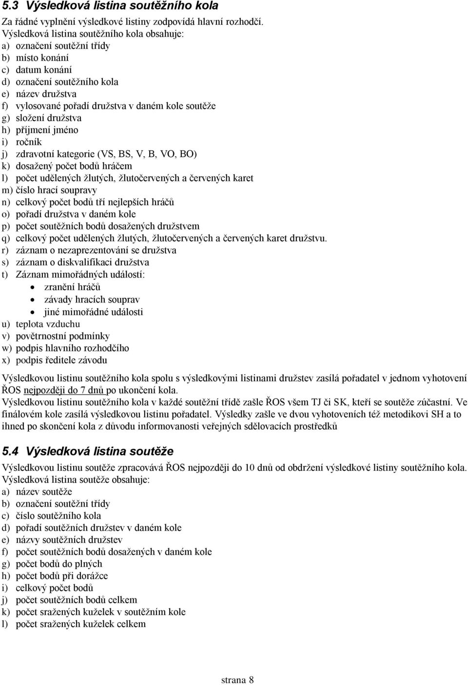 soutěže g) složení družstva h) příjmení jméno i) ročník j) zdravotní kategorie (VS, BS, V, B, VO, BO) k) dosažený počet bodů hráčem l) počet udělených žlutých, žlutočervených a červených karet m)