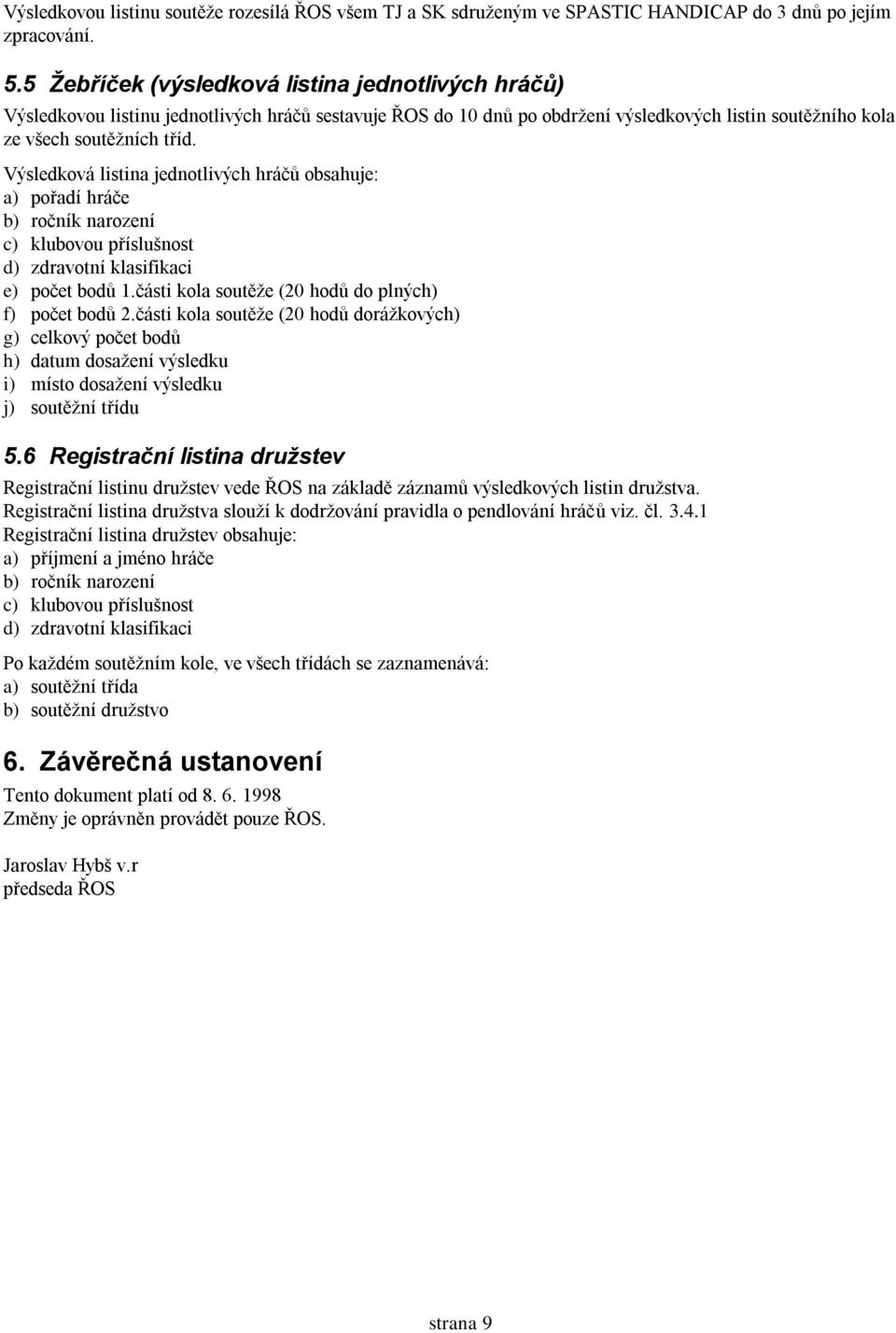 Výsledková listina jednotlivých hráčů obsahuje: a) pořadí hráče b) ročník narození c) klubovou příslušnost d) zdravotní klasifikaci e) počet bodů 1.