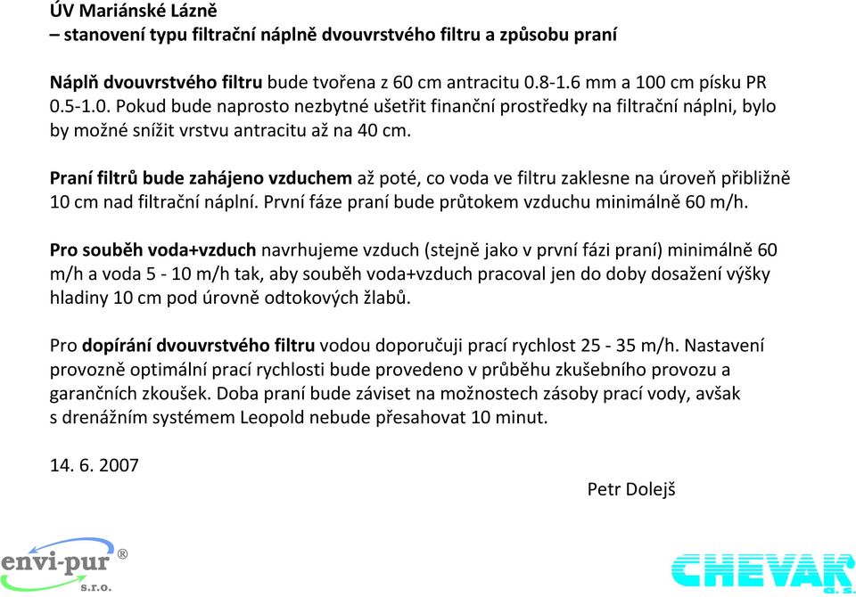 Praní filtrů bude zahájeno vzduchem až poté, co voda ve filtru zaklesne na úroveň přibližně 10 cm nad filtrační náplní. První fáze praní bude průtokem vzduchu minimálně 60 m/h.