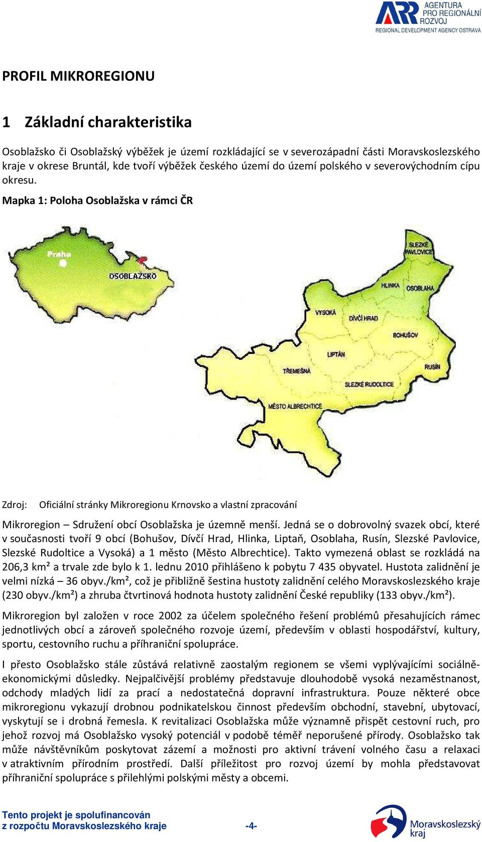 Mapka 1: Poloha Osoblažska v rámci ČR Zdroj: Oficiální stránky Mikroregionu Krnovsko a vlastní zpracování Mikroregion Sdružení obcí Osoblažska je územně menší.