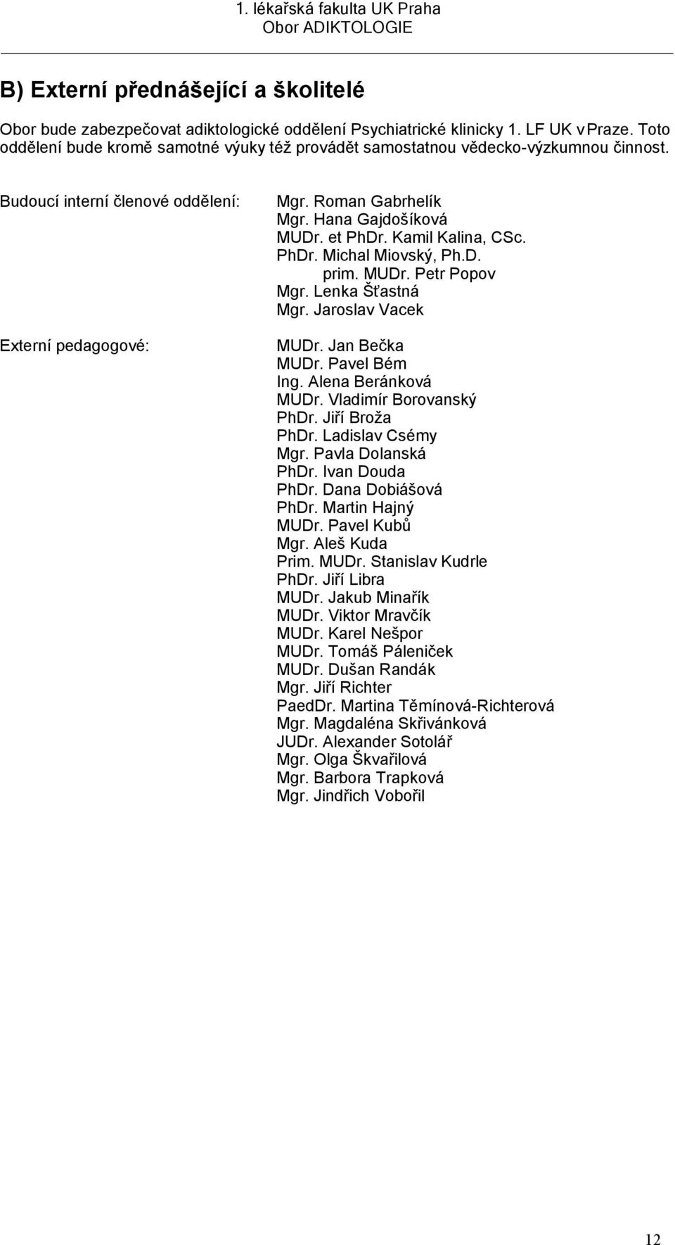 prim MUDr Petr Popov Mgr Lenka Šťastná Mgr Jaroslav Vacek MUDr Jan Bečka MUDr Pavel Bém Ing Alena Beránková MUDr Vladimír Borovanský PhDr Jiří Broža PhDr Ladislav Csémy Mgr Pavla Dolanská PhDr Ivan