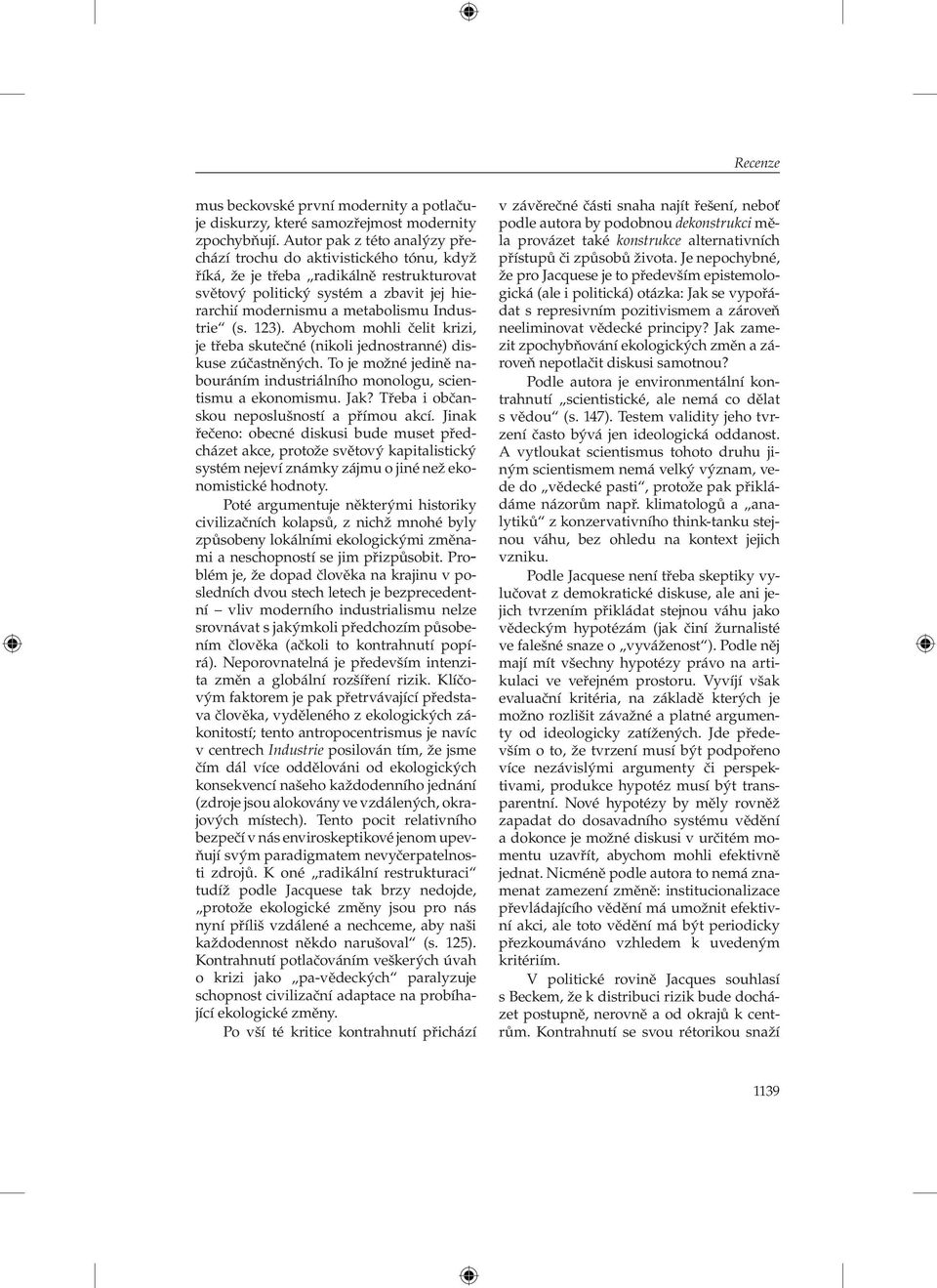 123). Abychom mohli čelit krizi, je třeba skutečné (nikoli jednostranné) diskuse zúčastněných. To je možné jedině nabouráním industriálního monologu, scientismu a ekonomismu. Jak?