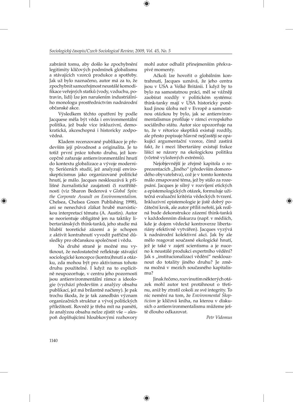 nadnárodní občanské akce. Výsledkem těchto opatření by podle Jacquese měla být věda i environmentální politika, jež bude více inkluzivní, demokratická, akceschopná i historicky zodpovědná.