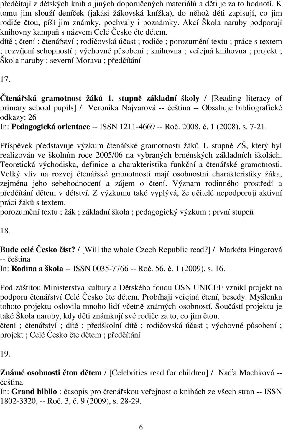 dít ; tení ; tenáství ; rodiovská úast ; rodie ; porozumní textu ; práce s textem ; rozvíjení schopností ; výchovné psobení ; knihovna ; veejná knihovna ; projekt ; Škola naruby ; severní Morava ;