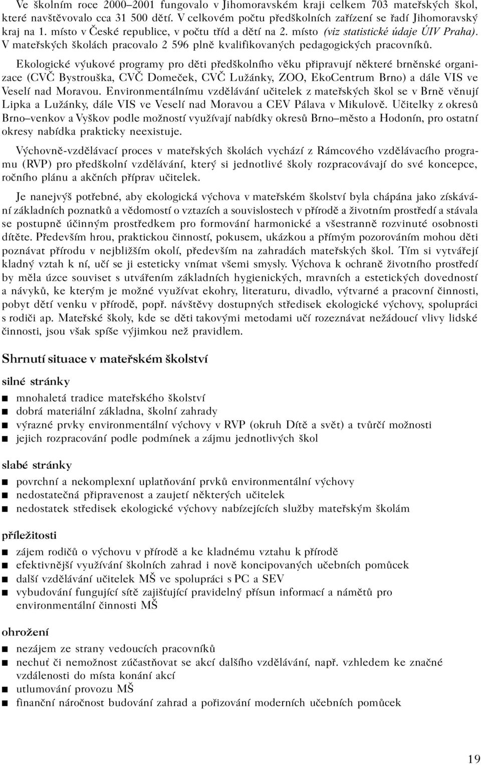 Ekologické výukové programy pro dìti pøedškolního vìku pøipravují nìkteré brnìnské organizace (CVÈ Bystrouška, CVÈ Domeèek, CVÈ Lužánky, ZOO, EkoCentrum Brno) a dále VIS ve Veselí nad Moravou.