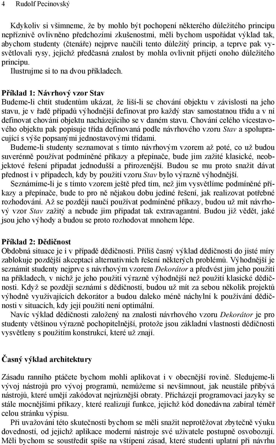 Příklad 1: Návrhový vzor Stav Budeme-li chtít studentům ukázat, že liší-li se chování objektu v závislosti na jeho stavu, je v řadě případů výhodnější definovat pro každý stav samostatnou třídu a v