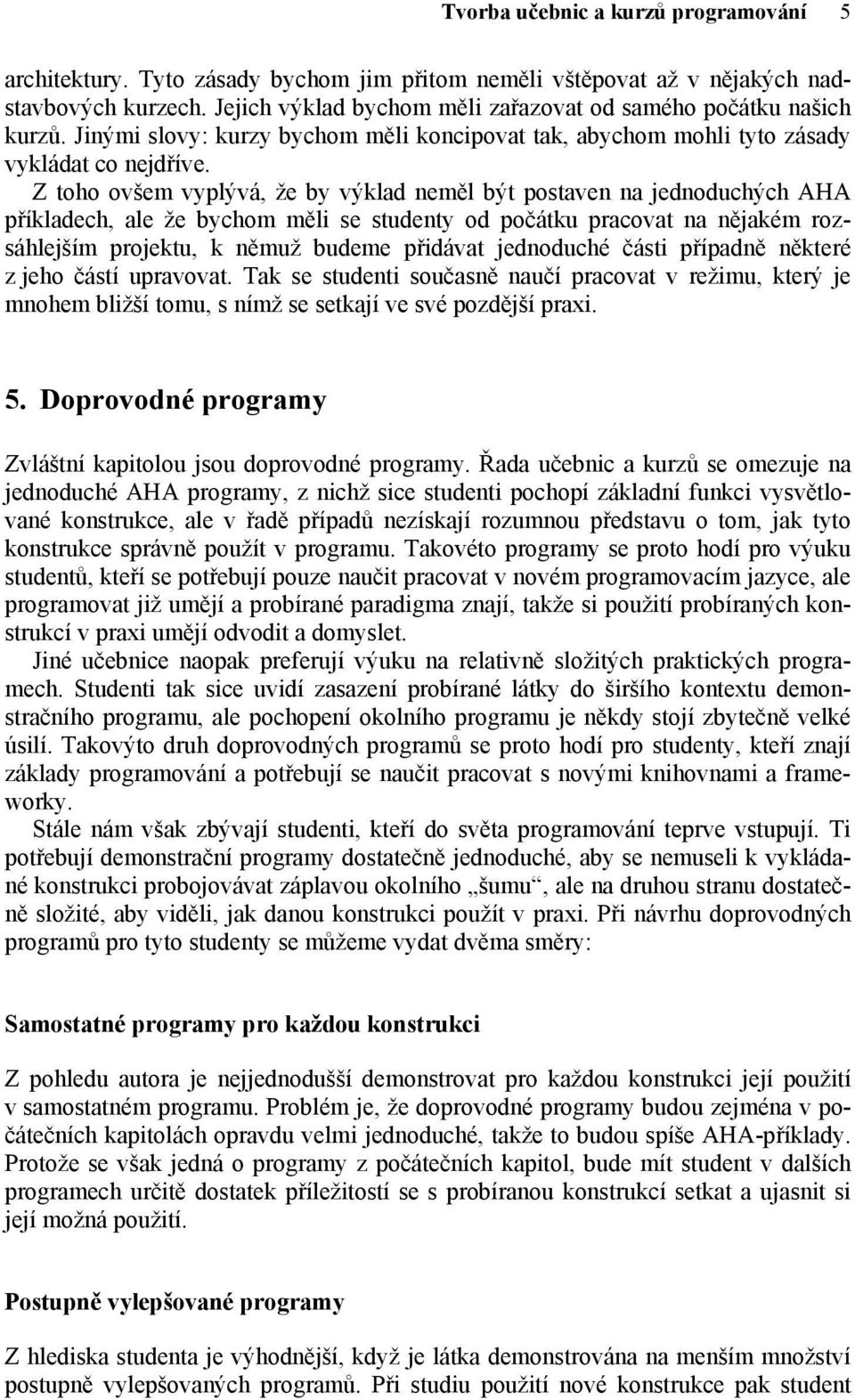 Z toho ovšem vyplývá, že by výklad neměl být postaven na jednoduchých AHA příkladech, ale že bychom měli se studenty od počátku pracovat na nějakém rozsáhlejším projektu, k němuž budeme přidávat