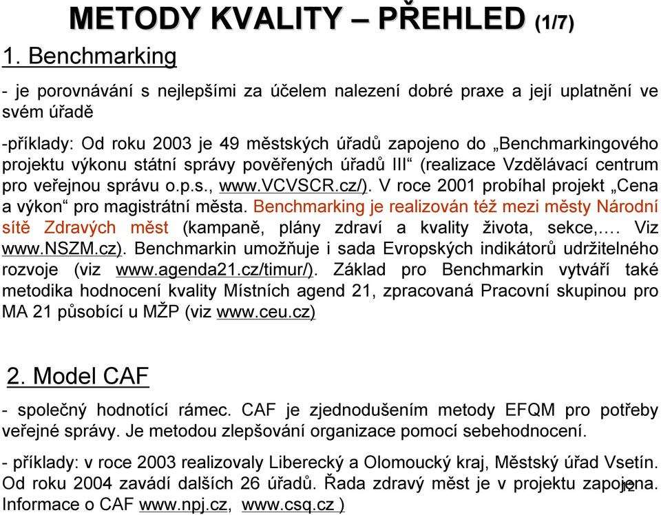 výkonu státní správy pověřených úřadů III (realizace Vzdělávací centrum pro veřejnou správu o.p.s., www.vcvscr.cz/). Vroce 2001 probíhal projekt Cena a výkon pro magistrátní města.