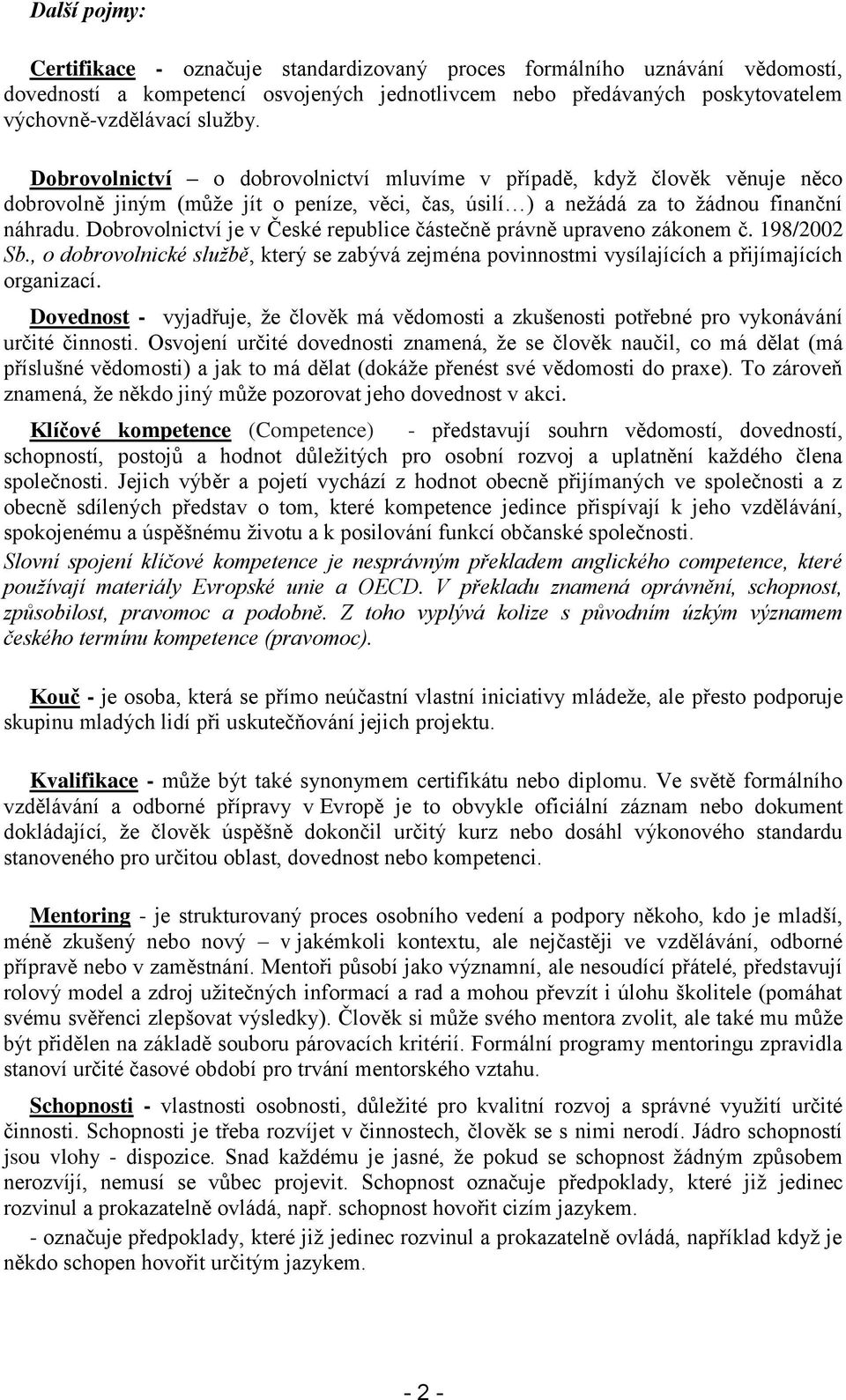 Dobrovolnictví je v České republice částečně právně upraveno zákonem č. 198/2002 Sb., o dobrovolnické službě, který se zabývá zejména povinnostmi vysílajících a přijímajících organizací.