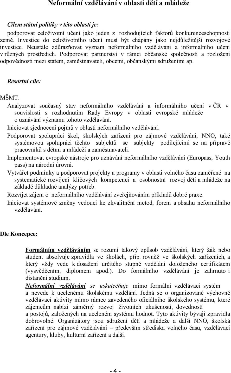 Podporovat partnerství v rámci občanské společnosti a rozložení odpovědnosti mezi státem, zaměstnavateli, obcemi, občanskými sdruženími ap.