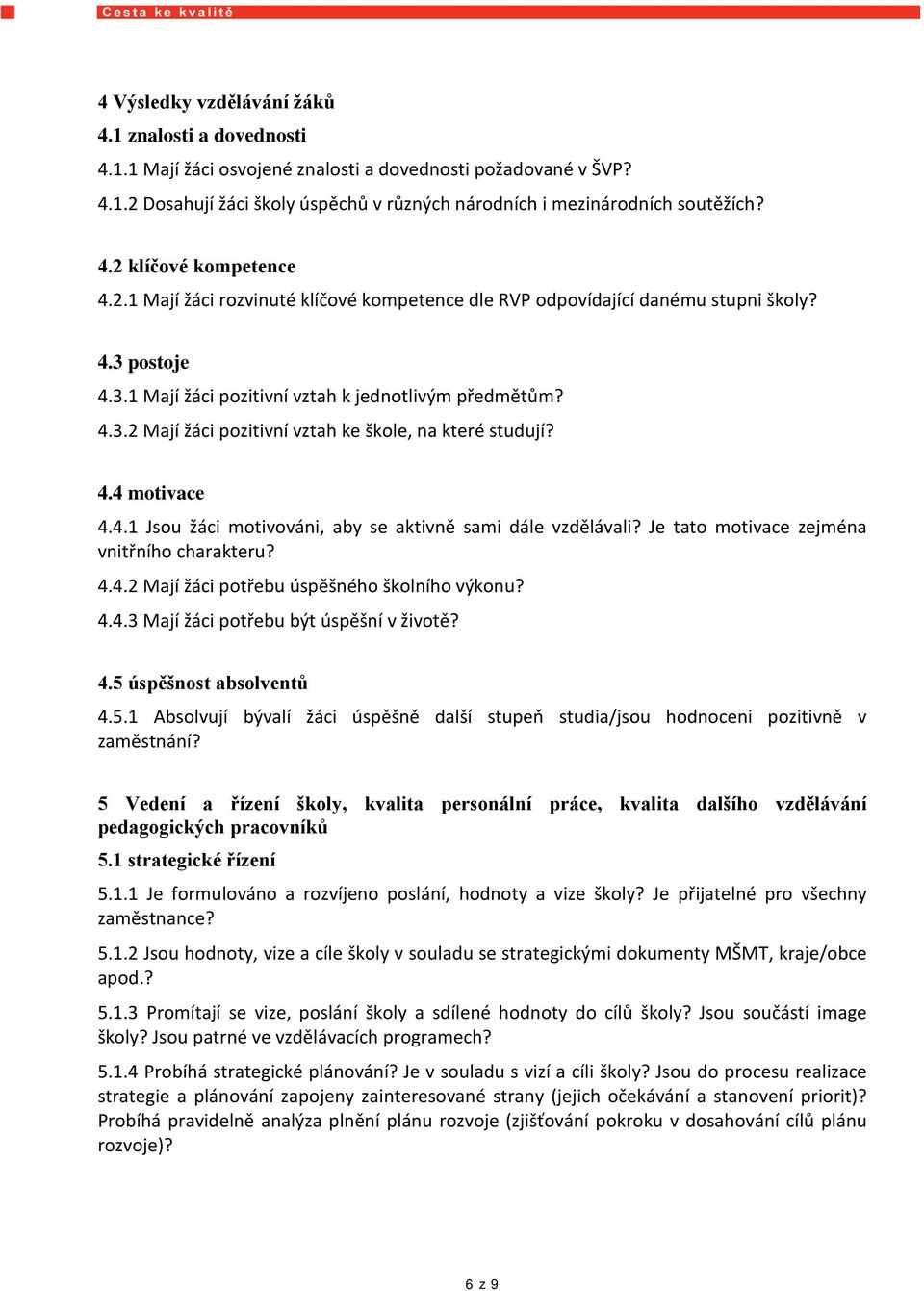 4.4 motivace 4.4.1 Jsou žáci motivováni, aby se aktivně sami dále vzdělávali? Je tato motivace zejména vnitřního charakteru? 4.4.2 Mají žáci potřebu úspěšného školního výkonu? 4.4.3 Mají žáci potřebu být úspěšní v životě?