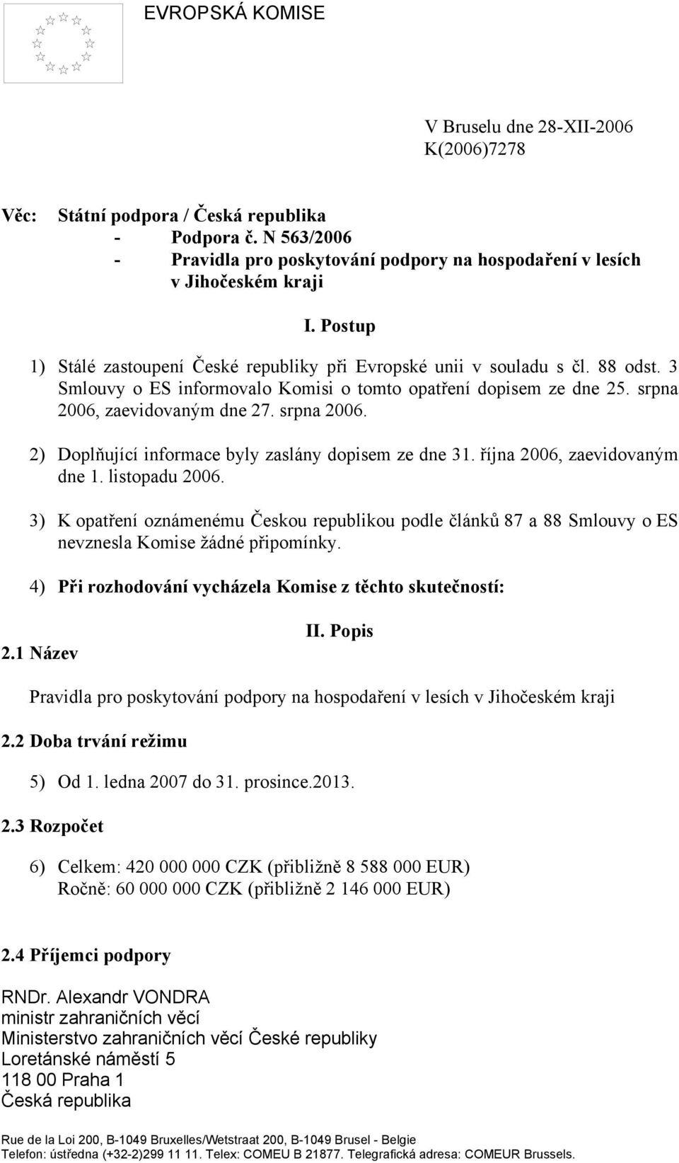 zaevidovaným dne 27. srpna 2006. 2) Doplňující informace byly zaslány dopisem ze dne 31. října 2006, zaevidovaným dne 1. listopadu 2006.