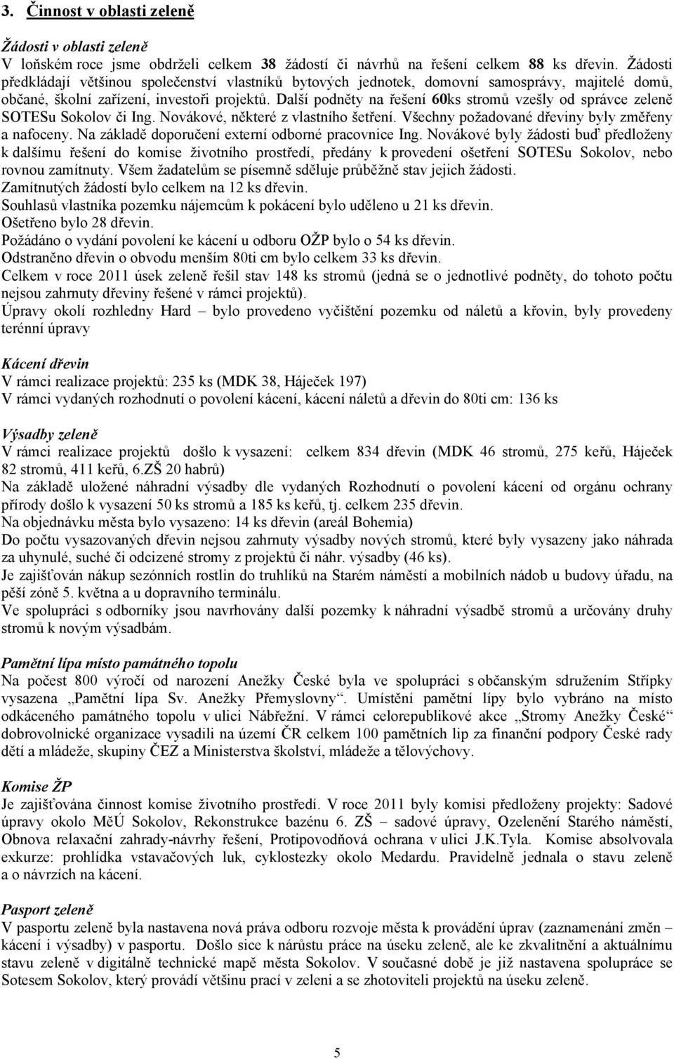 Další podněty na řešení 60ks stromů vzešly od správce zeleně SOTESu Sokolov či Ing. Novákové, některé z vlastního šetření. Všechny požadované dřeviny byly změřeny a nafoceny.