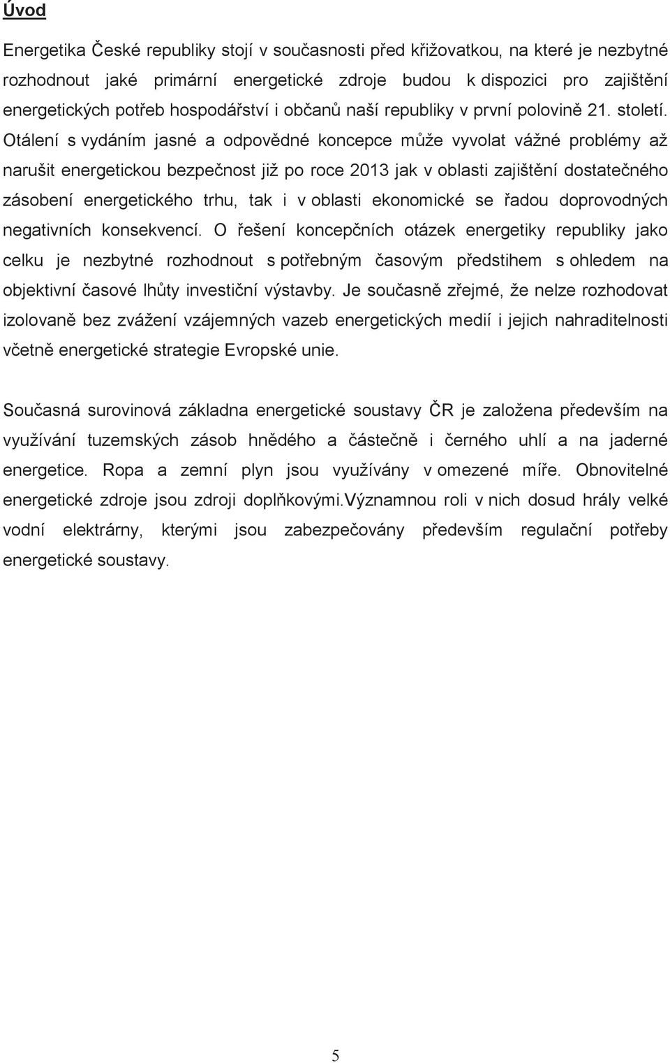 Otálení s vydáním jasné a odpovědné koncepce může vyvolat vážné problémy až narušit energetickou bezpečnost již po roce 2013 jak v oblasti zajištění dostatečného zásobení energetického trhu, tak i v