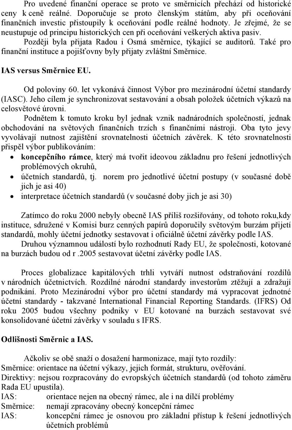 Je zřejmé, že se neustupuje od principu historických cen při oceňování veškerých aktiva pasiv. Později byla přijata Radou i Osmá směrnice, týkající se auditorů.