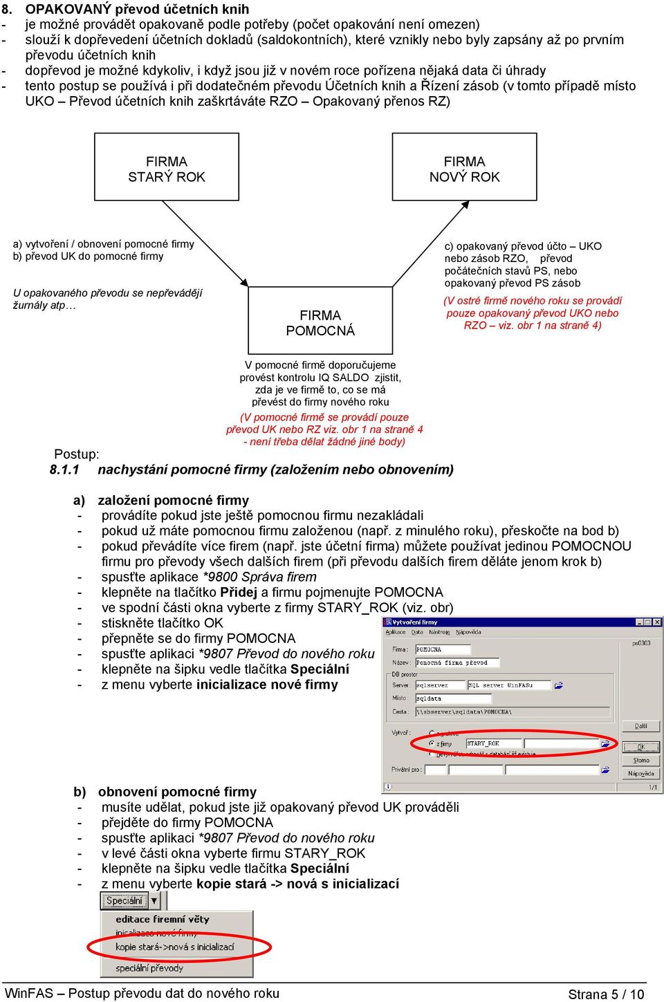 zásob (v tomto případě místo UKO Převod účetních knih zaškrtáváte RZO Opakovaný přenos RZ) FIRMA STARÝ ROK FIRMA NOVÝ ROK a) vytvoření / obnovení pomocné firmy b) převod UK do pomocné firmy U