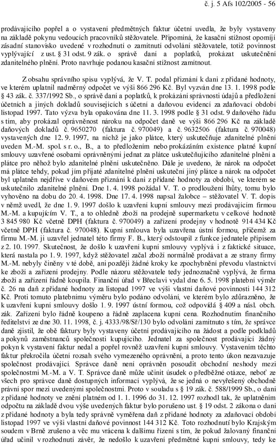 o správě daní a poplatků, prokázat uskutečnění zdanitelného plnění. Proto navrhuje podanou kasační stížnost zamítnout. Z obsahu správního spisu vyplývá, že V. T.