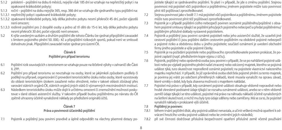 1.3.3 rodinné pojištění pro 2 dospělé osoby a jedno až tři děti do 15-ti let, kdy délka jednoho pobytu nesmí překročit 30 dní, počet výjezdů není omezen. 5.