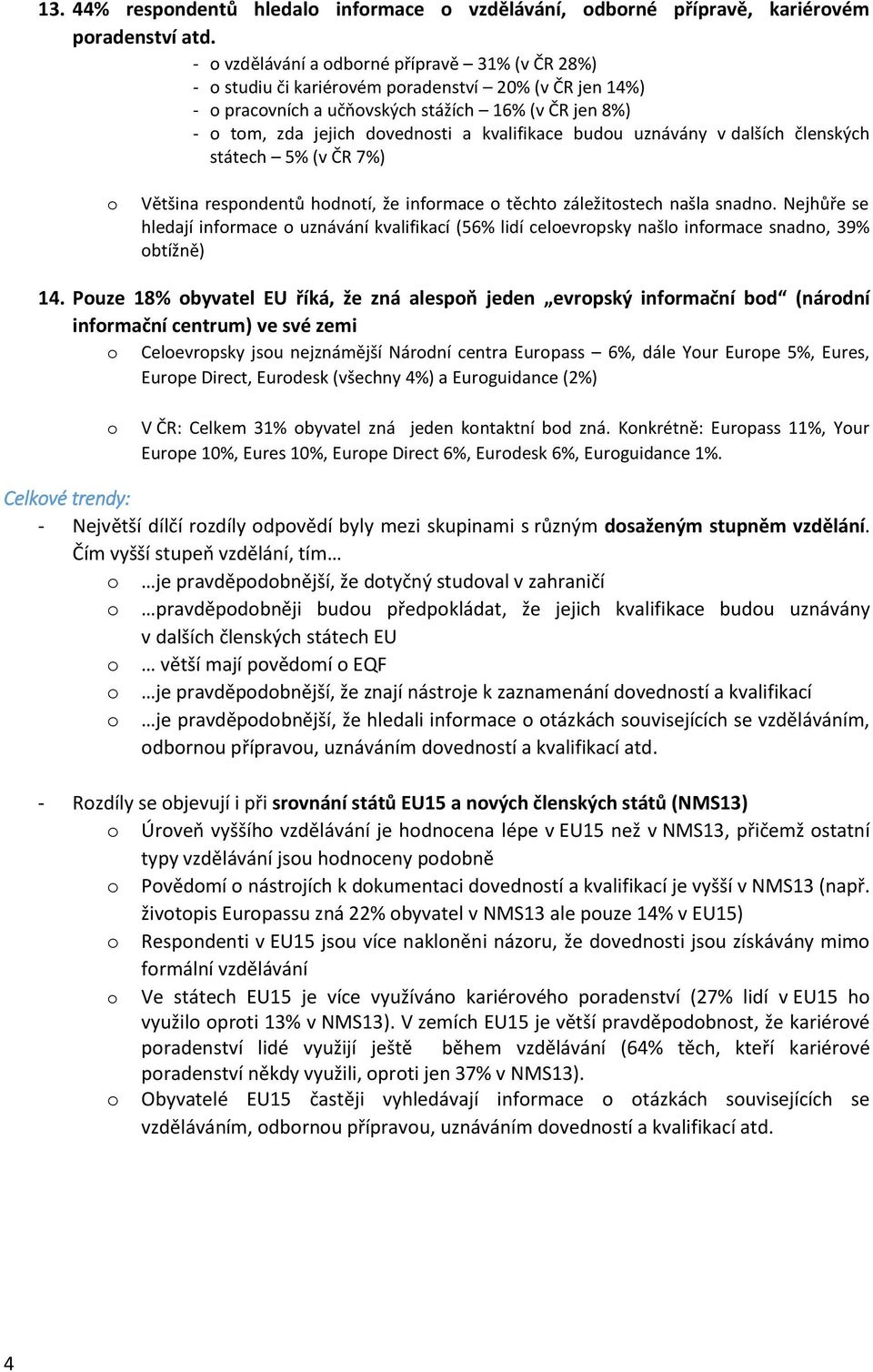 uznávány v dalších členských státech 5% (v ČR 7%) Většina respndentů hdntí, že infrmace těcht záležitstech našla snadn.