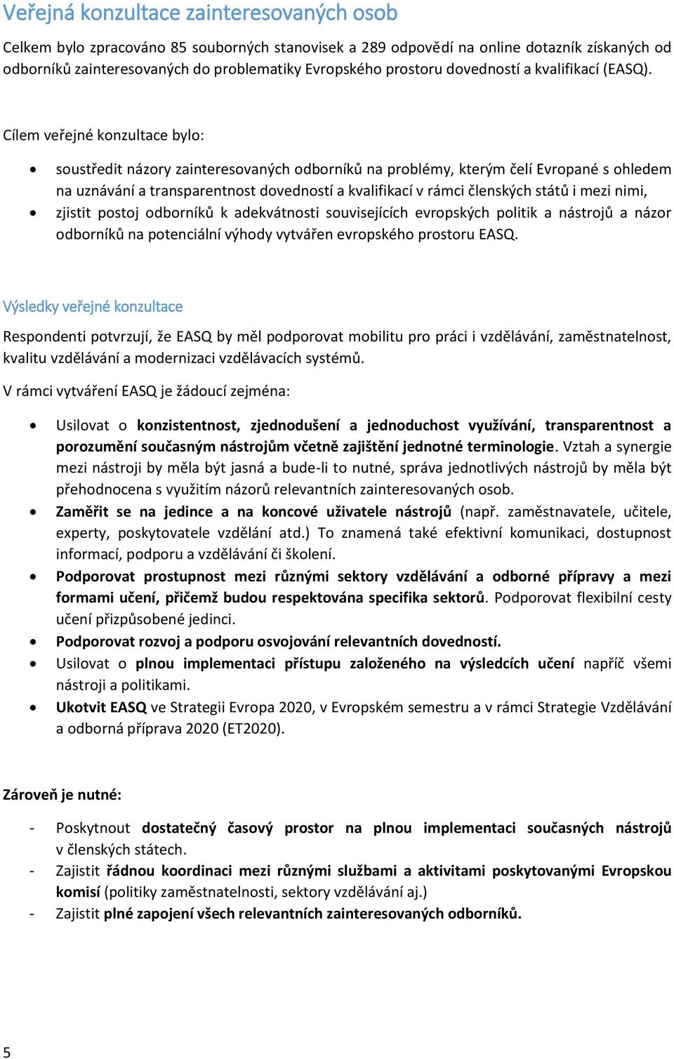 Cílem veřejné knzultace byl: sustředit názry zainteresvaných dbrníků na prblémy, kterým čelí Evrpané s hledem na uznávání a transparentnst dvednstí a kvalifikací v rámci členských států i mezi nimi,