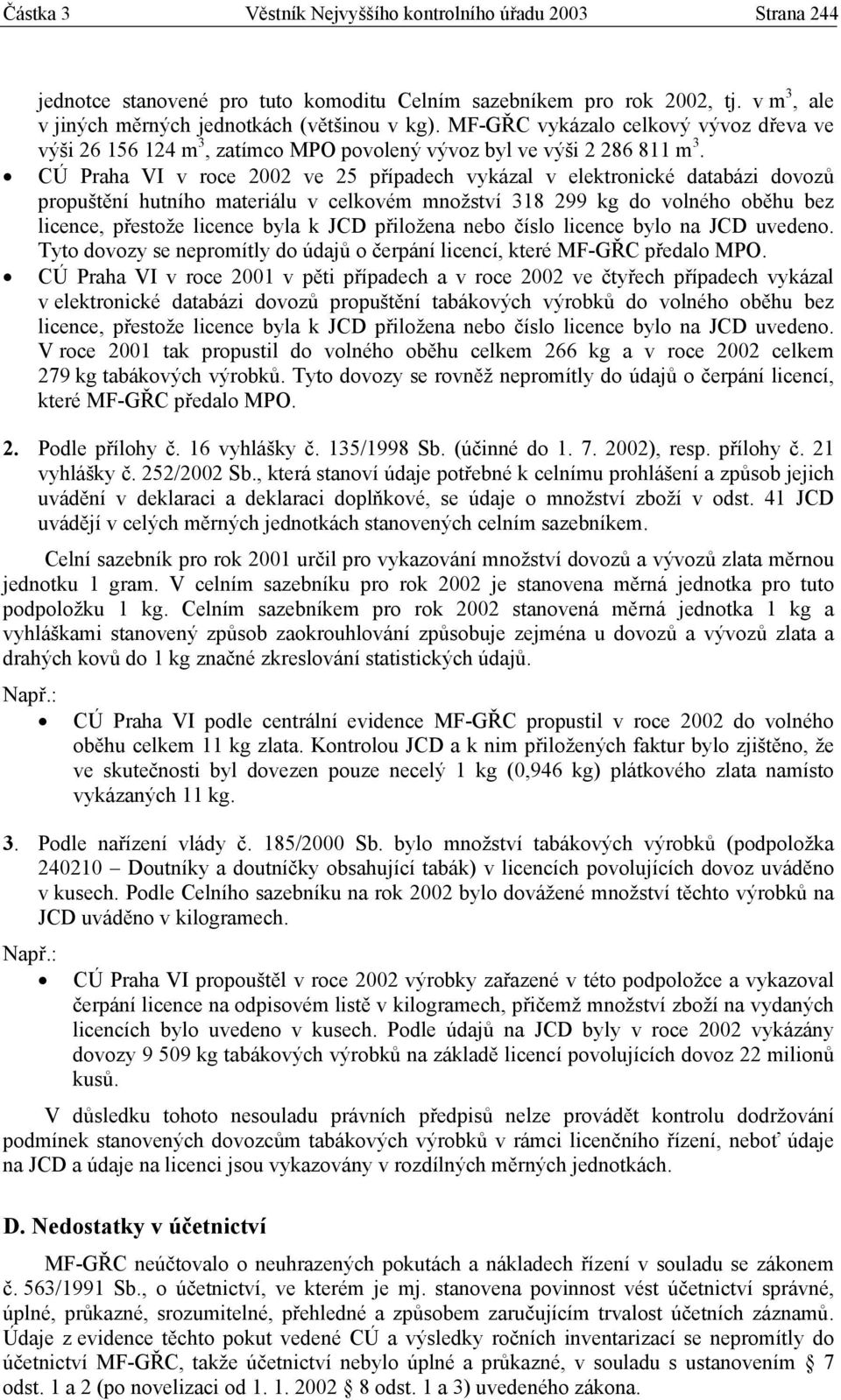 CÚ Praha VI v roce 2002 ve 25 případech vykázal v elektronické databázi dovozů propuštění hutního materiálu v celkovém množství 318 299 kg do volného oběhu bez licence, přestože licence byla k JCD