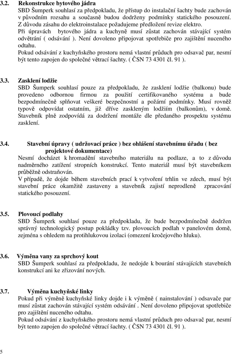 Není dovoleno připojovat spotřebiče pro zajištění nuceného odtahu. Pokud odsávání z kuchyňského prostoru nemá vlastní průduch pro odsavač par, nesmí být tento zapojen do společné větrací šachty.