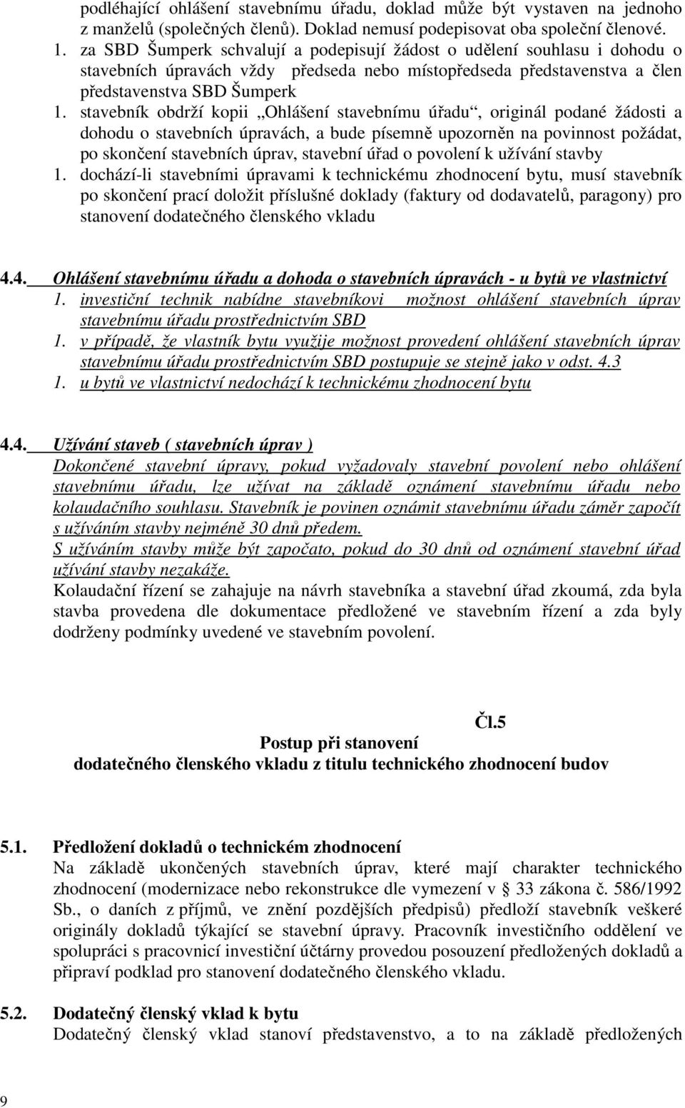 stavebník obdrží kopii Ohlášení stavebnímu úřadu, originál podané žádosti a dohodu o stavebních úpravách, a bude písemně upozorněn na povinnost požádat, po skončení stavebních úprav, stavební úřad o