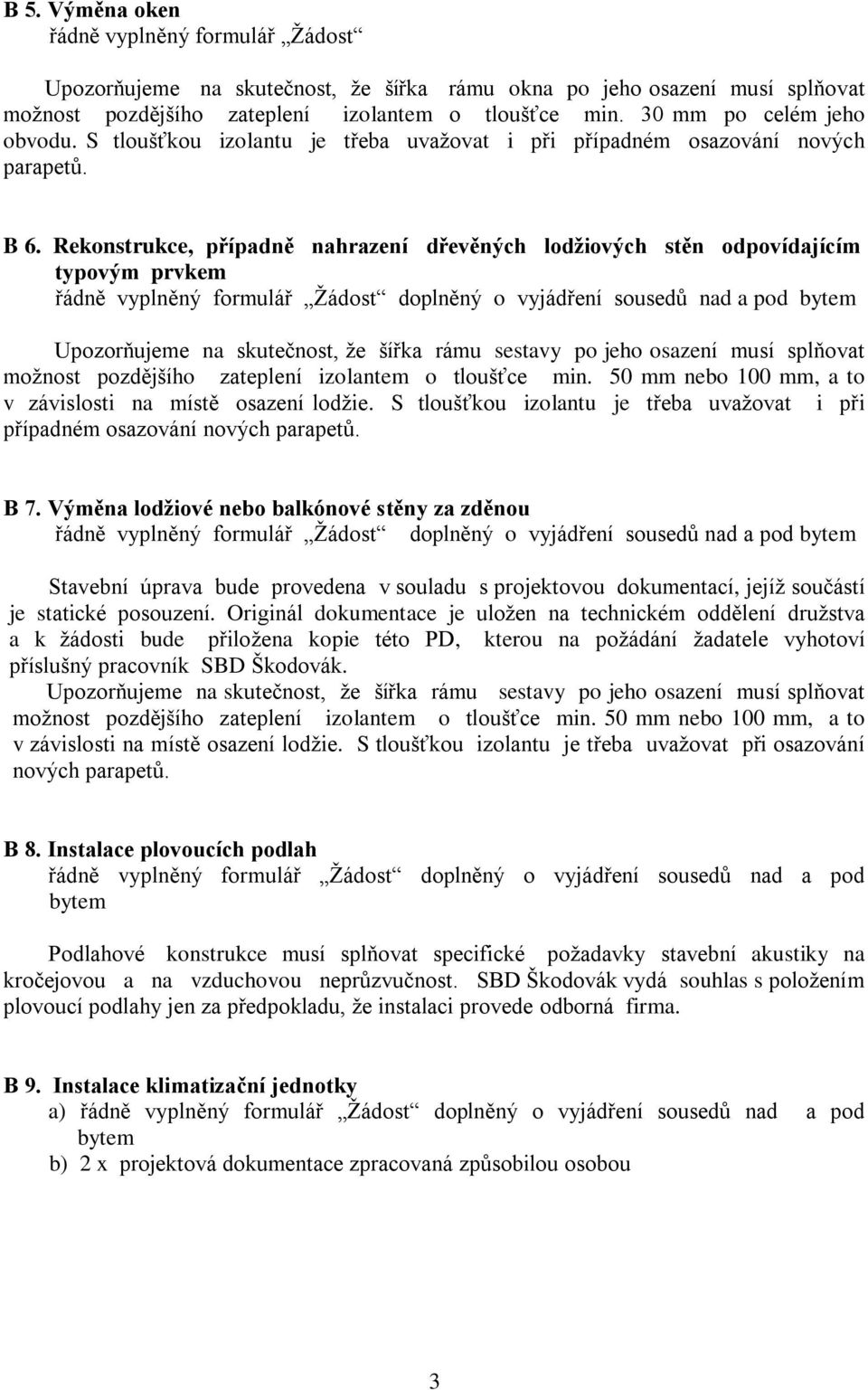 Rekonstrukce, případně nahrazení dřevěných lodžiových stěn odpovídajícím typovým prvkem řádně vyplněný formulář Ţádost doplněný o vyjádření sousedů nad a pod Upozorňujeme na skutečnost, ţe šířka rámu