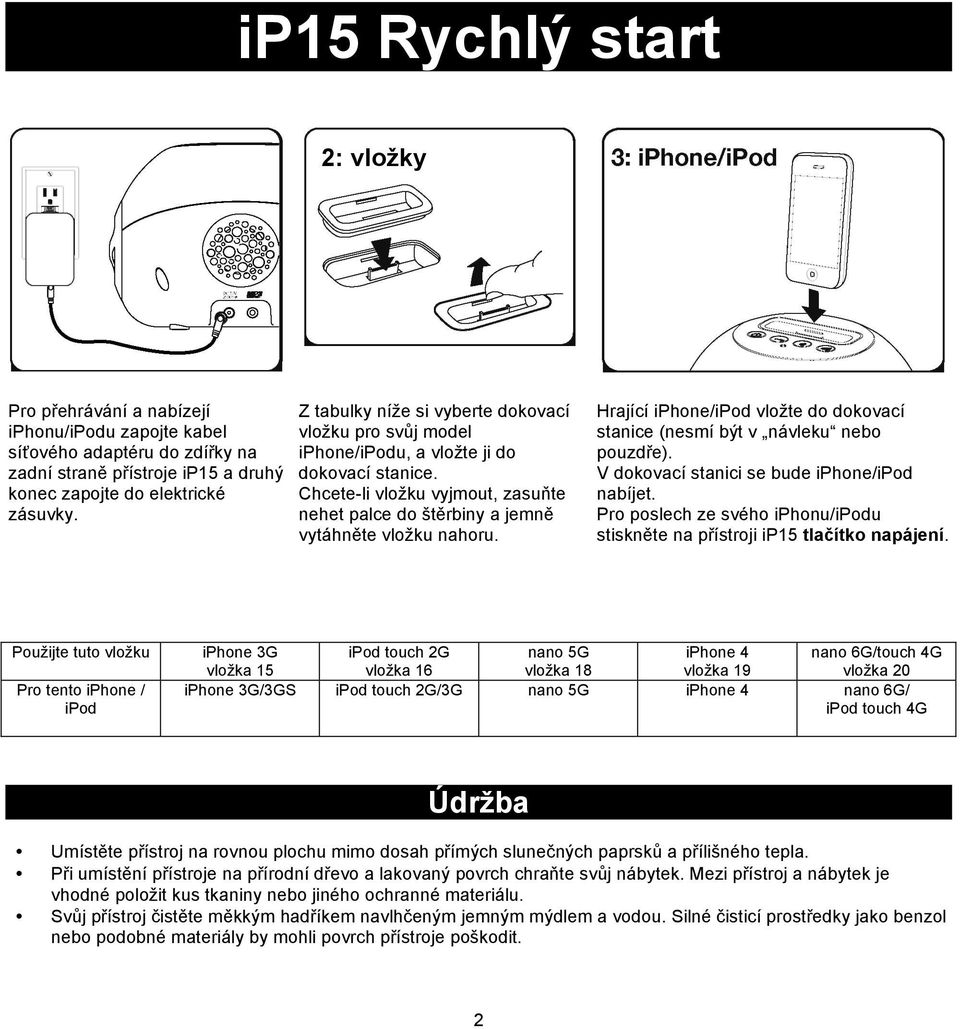 Hrající iphone/ipod vložte do dokovací stanice (nesmí být v návleku nebo pouzdře). V dokovací stanici se bude iphone/ipod nabíjet.
