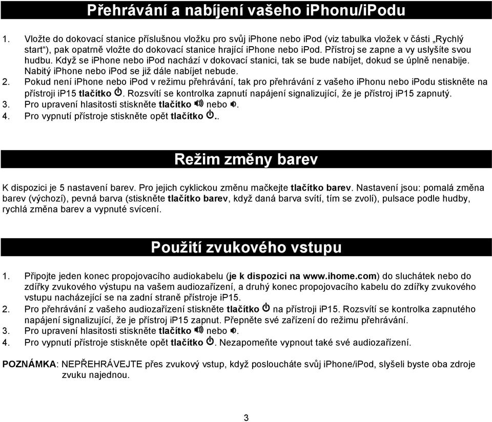 Přístroj se zapne a vy uslyšíte svou hudbu. Když se iphone nebo ipod nachází v dokovací stanici, tak se bude nabíjet, dokud se úplně nenabije. Nabitý iphone nebo ipod se již dále nabíjet nebude. 2.