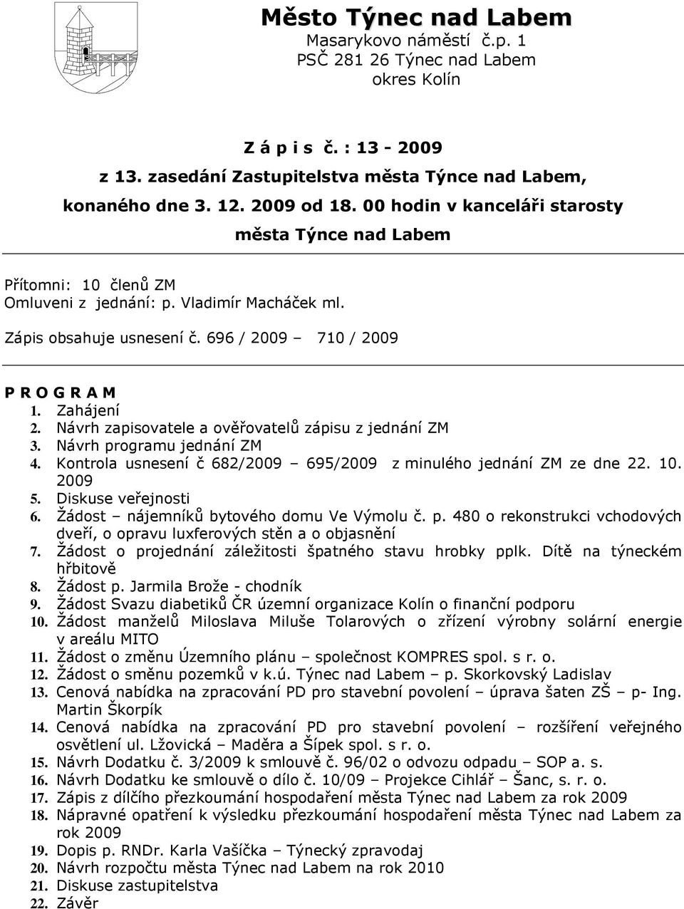 Návrh zapisovatele a ověřovatelů zápisu z jednání ZM 3. Návrh programu jednání ZM 4. Kontrola usnesení č 682/2009 695/2009 z minulého jednání ZM ze dne 22. 10. 2009 5. Diskuse veřejnosti 6.