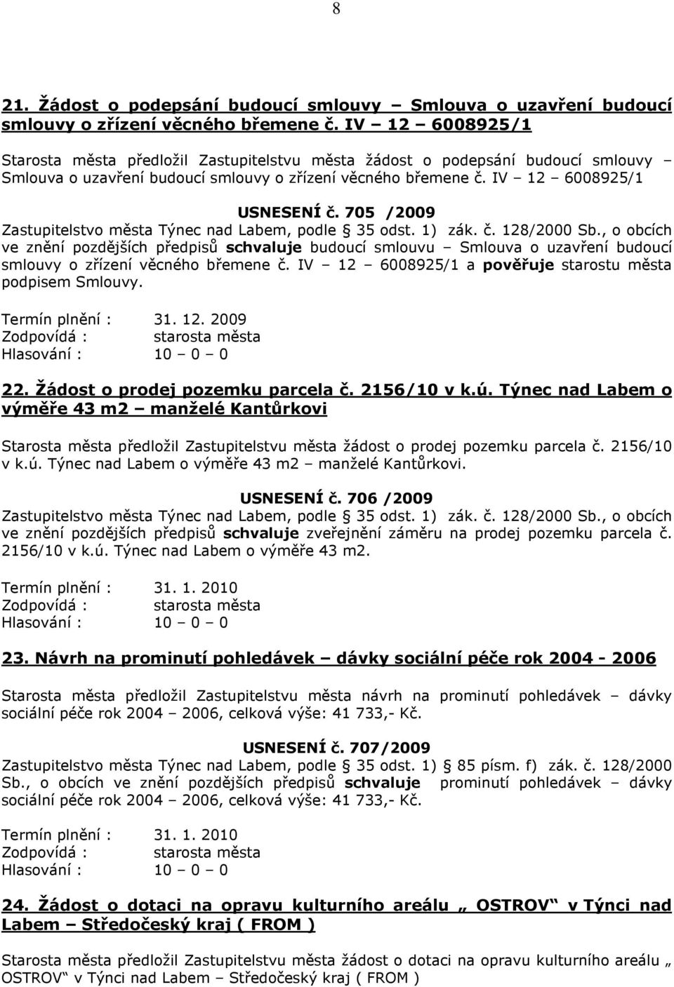 705 /2009 ve znění pozdějších předpisů schvaluje budoucí smlouvu Smlouva o uzavření budoucí smlouvy o zřízení věcného břemene č. IV 12 6008925/1 a pověřuje starostu města podpisem Smlouvy.