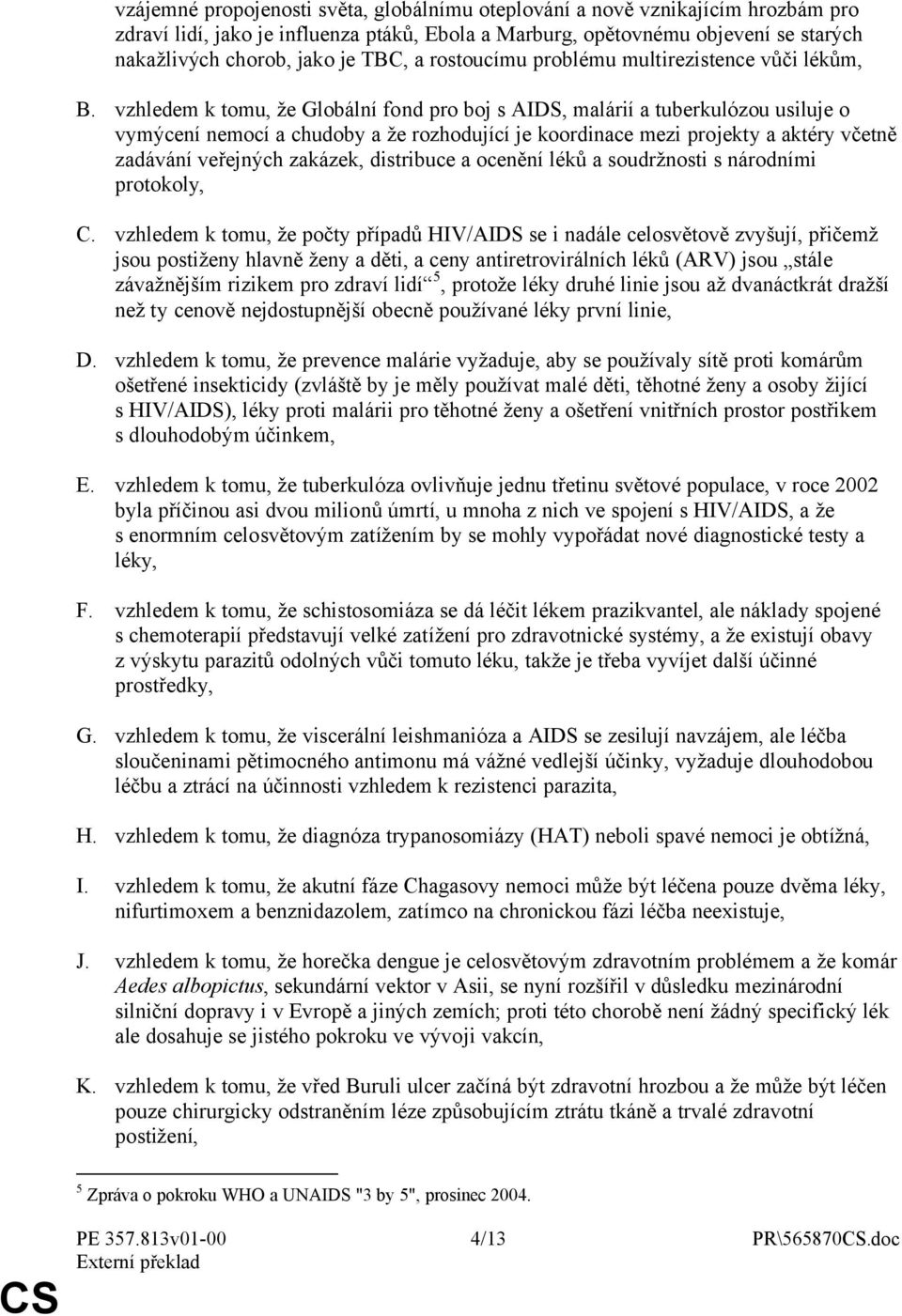 vzhledem k tomu, že Globální fond pro boj s AIDS, malárií a tuberkulózou usiluje o vymýcení nemocí a chudoby a že rozhodující je koordinace mezi projekty a aktéry včetně zadávání veřejných zakázek,