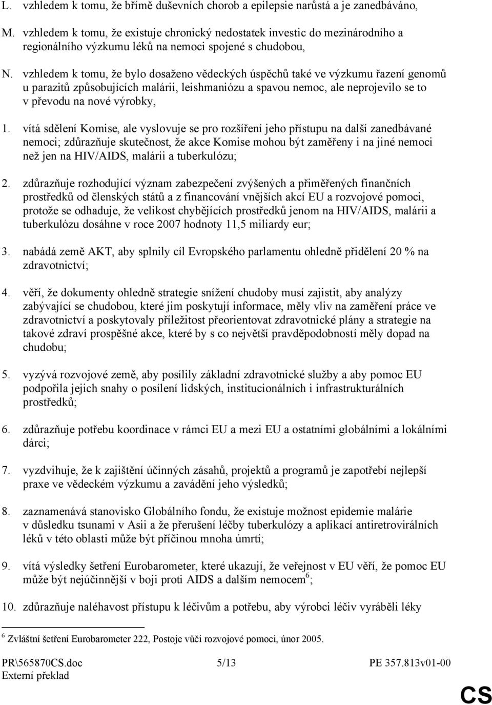 vzhledem k tomu, že bylo dosaženo vědeckých úspěchů také ve výzkumu řazení genomů u parazitů způsobujících malárii, leishmaniózu a spavou nemoc, ale neprojevilo se to v převodu na nové výrobky, 1.